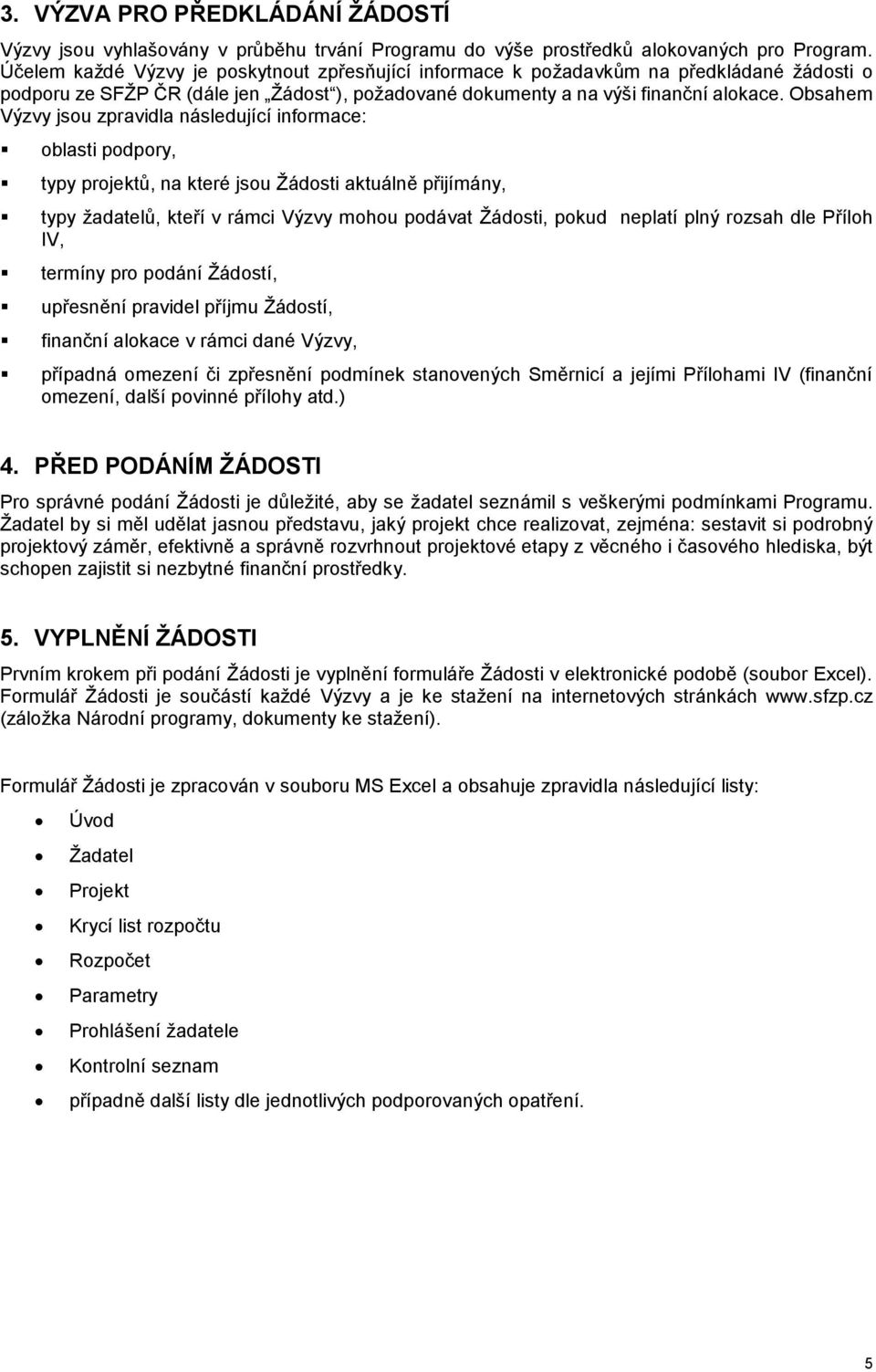 Obsahem Výzvy jsou zpravidla následující informace: oblasti podpory, typy projektů, na které jsou Žádosti aktuálně přijímány, typy žadatelů, kteří v rámci Výzvy mohou podávat Žádosti, pokud neplatí