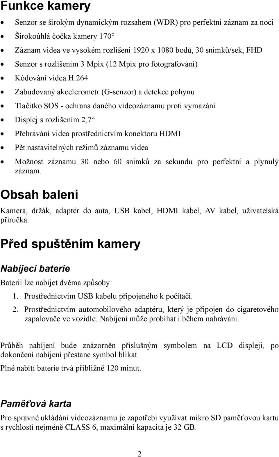 264 Zabudovaný akcelerometr (G-senzor) a detekce pohynu Tlačítko SOS - ochrana daného videozáznamu proti vymazání Displej s rozlišením 2,7 Přehrávání videa prostřednictvím konektoru HDMI Pět