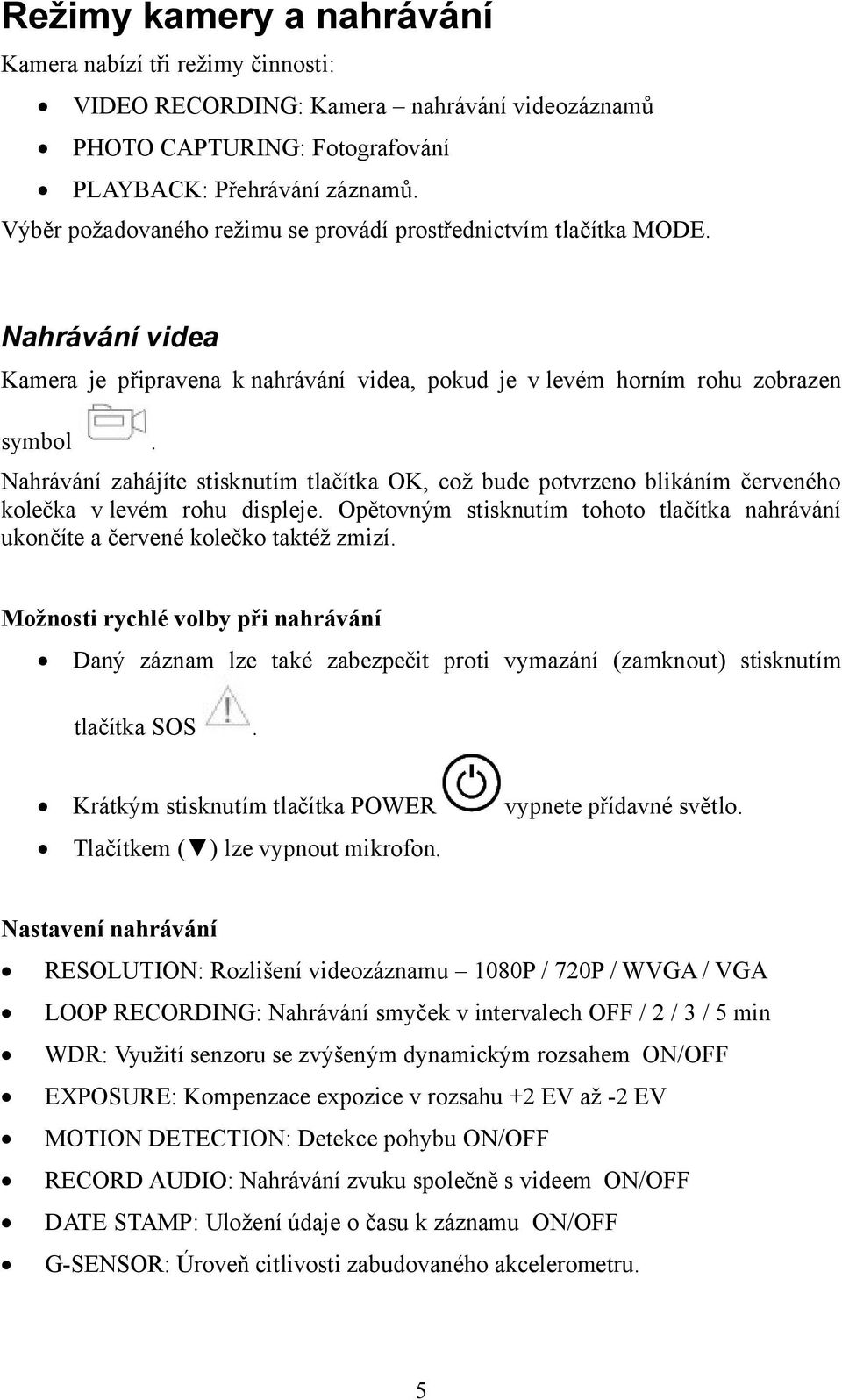 Nahrávání zahájíte stisknutím tlačítka OK, což bude potvrzeno blikáním červeného kolečka v levém rohu displeje. Opětovným stisknutím tohoto tlačítka nahrávání ukončíte a červené kolečko taktéž zmizí.