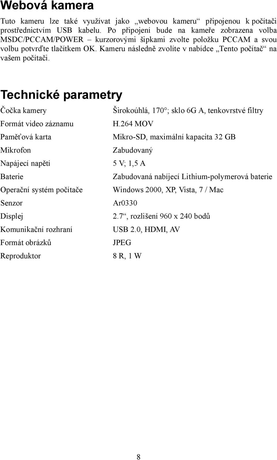 Kameru následně zvolíte v nabídce Tento počítač na vašem počítači. Technické parametry Čočka kamery Širokoúhlá, 170 ; sklo 6G A, tenkovrstvé filtry Formát video záznamu H.