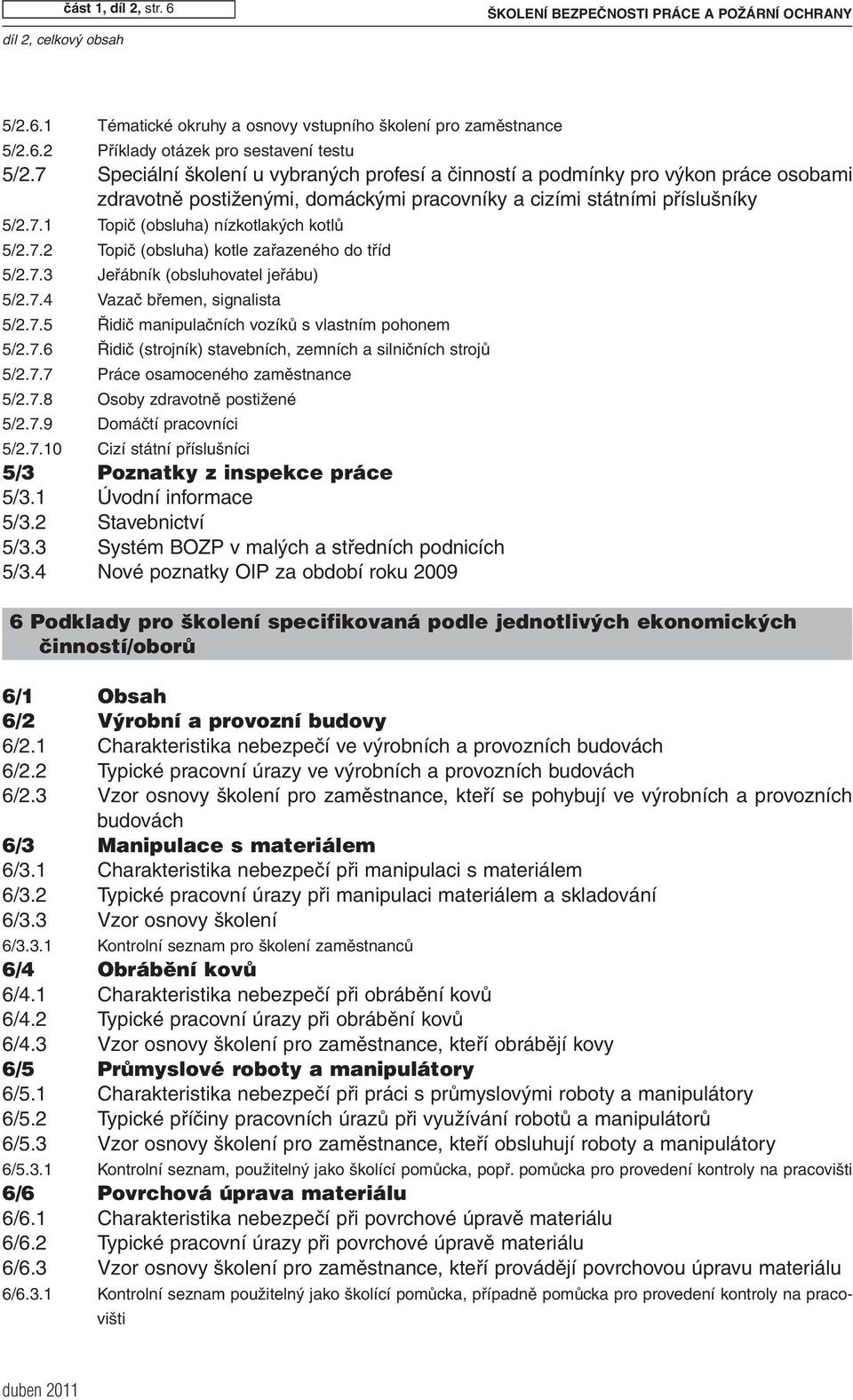 7.2 Topič (obsluha) kotle zařazeného do tříd 5/2.7.3 Jeřábník (obsluhovatel jeřábu) 5/2.7.4 Vazač břemen, signalista 5/2.7.5 Řidič manipulačních vozíků s vlastním pohonem 5/2.7.6 Řidič (strojník) stavebních, zemních a silničních strojů 5/2.