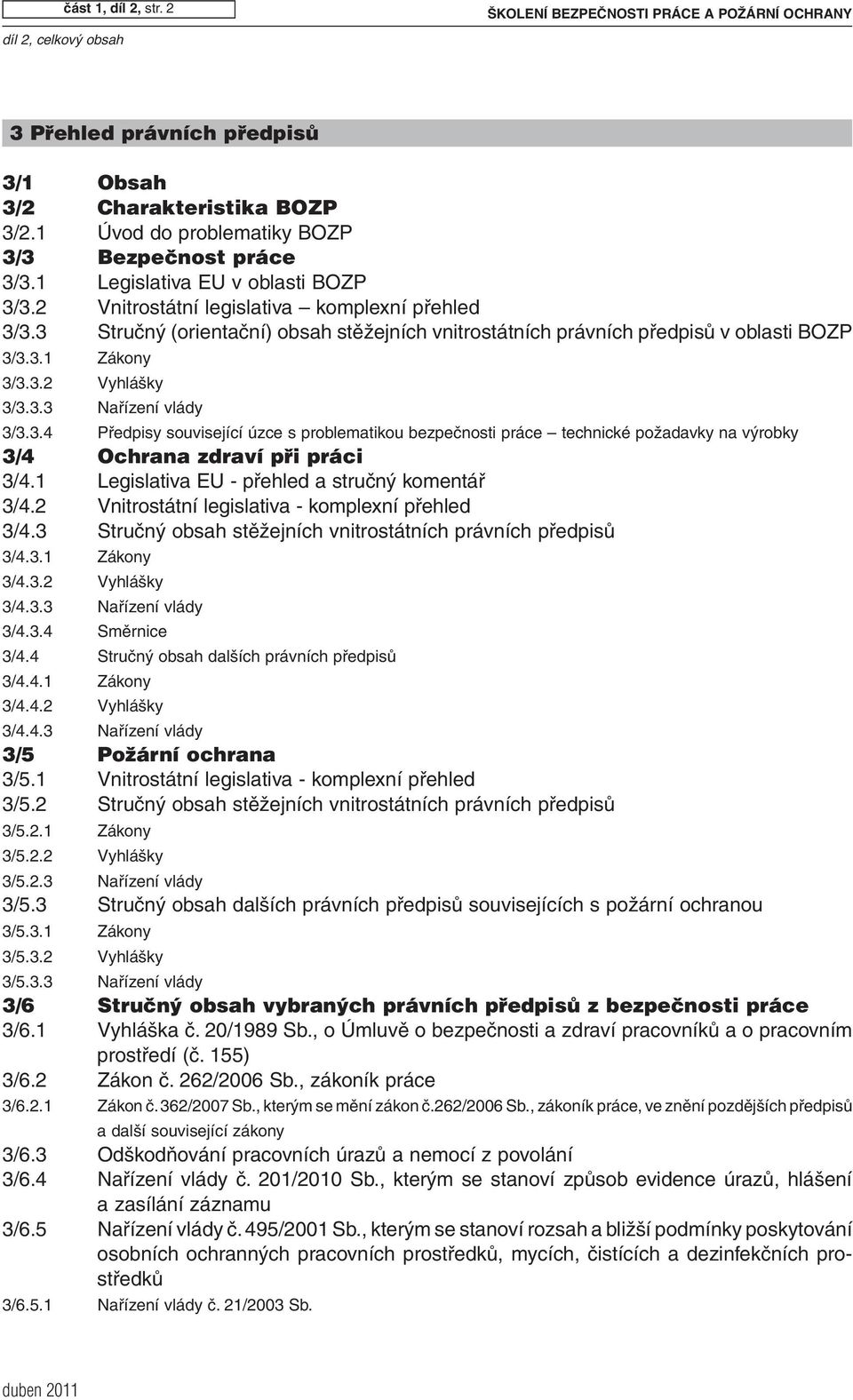 3 Stručný (orientační) obsah stěžejních vnitrostátních právních předpisů v oblasti BOZP 3/3.3.1 Zákony 3/3.3.2 Vyhlášky 3/3.3.3 Nařízení vlády 3/3.3.4 Předpisy související úzce s problematikou bezpečnosti práce technické požadavky na výrobky 3/4 Ochrana zdraví při práci 3/4.