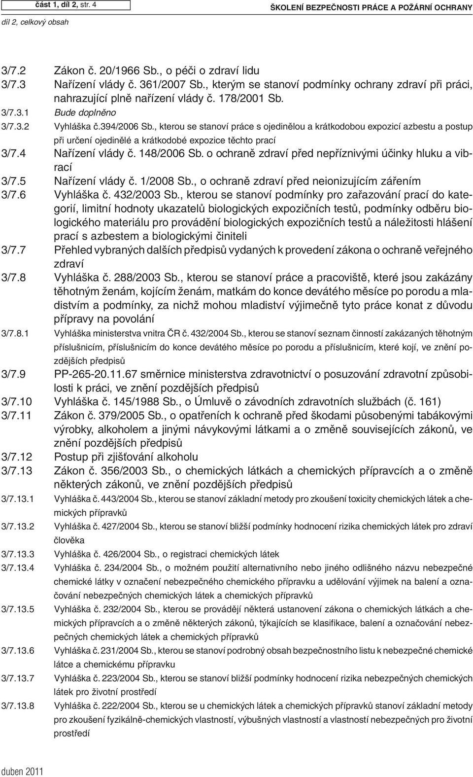 , kterou se stanoví práce s ojedinělou a krátkodobou expozicí azbestu a postup při určení ojedinělé a krátkodobé expozice těchto prací 3/7.4 Nařízení vlády č. 148/2006 Sb.