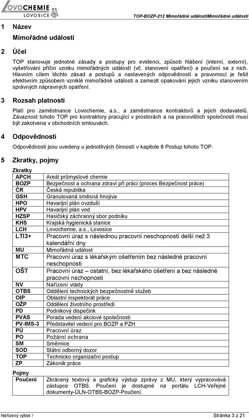 Hlavním cílem těchto zásad a postupů a nastavených odpovědností a pravomocí je řešit efektivním způsobem vzniklé mimořádné události a zamezit opakování jejich vzniku stanovením správných nápravných