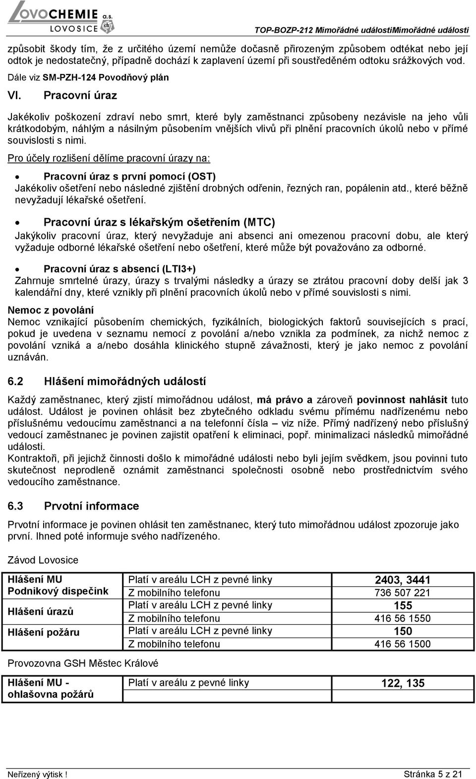Pracovní úraz Jakékoliv poškození zdraví nebo smrt, které byly zaměstnanci způsobeny nezávisle na jeho vůli krátkodobým, náhlým a násilným působením vnějších vlivů při plnění pracovních úkolů nebo v