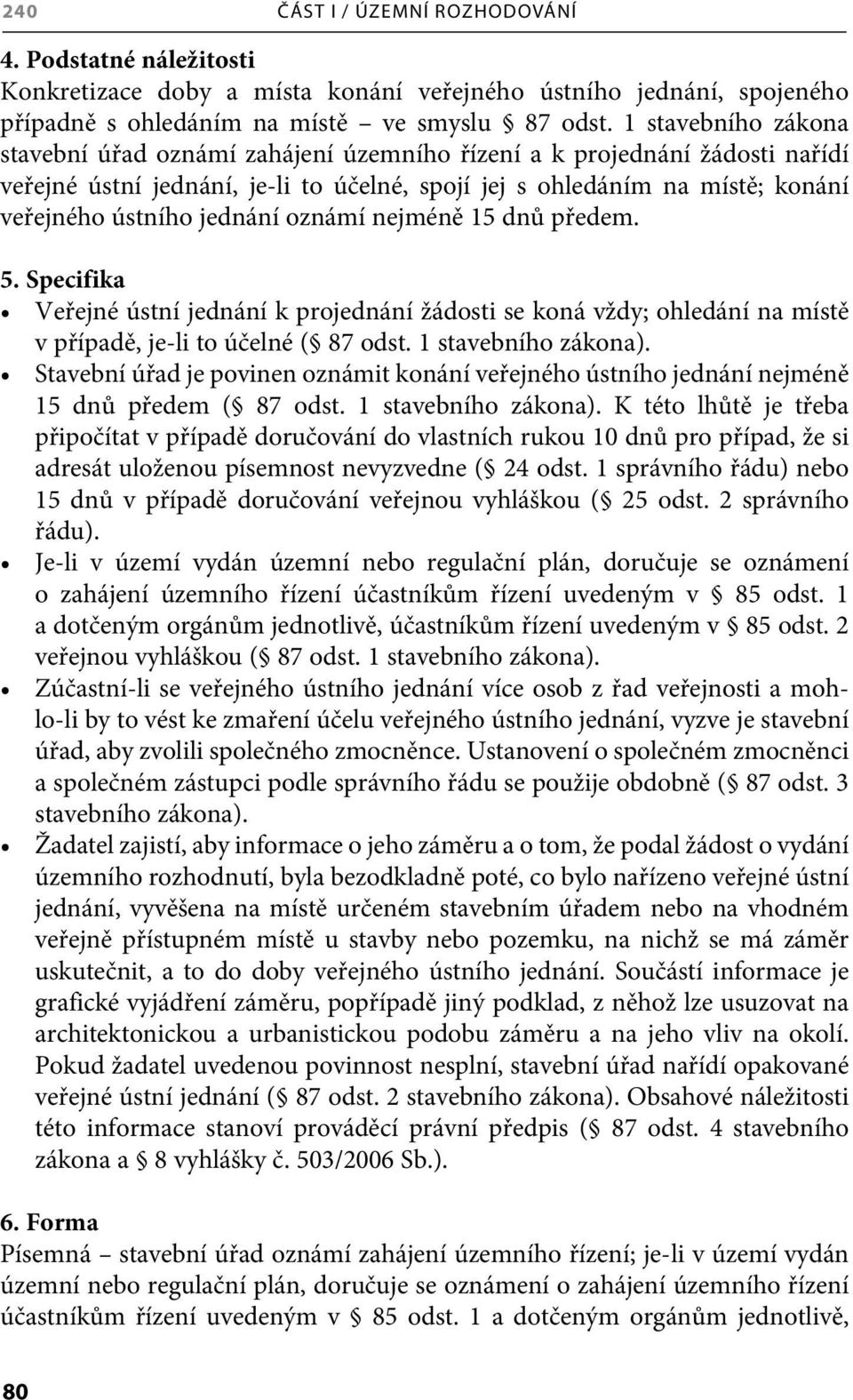 jednání oznámí nejméně 15 dnů předem. 5. Specifika Veřejné ústní jednání k projednání žádosti se koná vždy; ohledání na místě v případě, je-li to účelné ( 87 odst. 1 stavebního zákona).