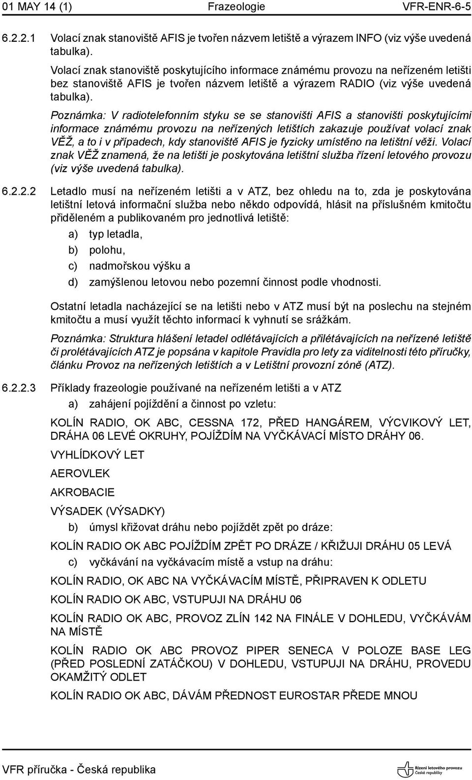 Poznámka: V radiotelefonním styku se se stanovišti AFIS a stanovišti poskytujícími informace známému provozu na neřízených letištích zakazuje používat volací znak VĚŽ, a to i v případech, kdy