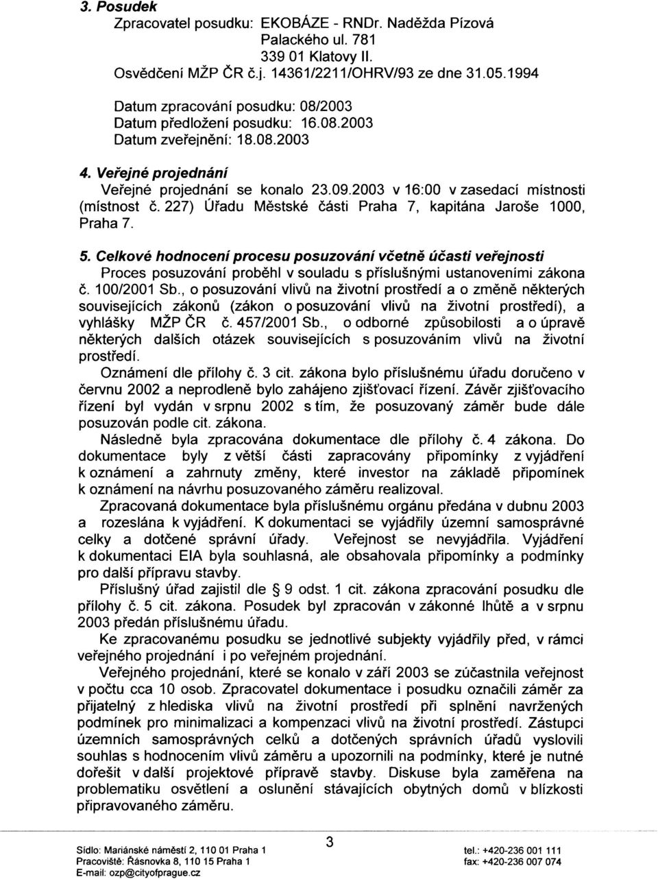 2003 v 16:00 v zasedací místnosti (místnost è. 227) Úøadu Mìstské èásti Praha 7, kapitána Jaroše 1000, Praha 7. 5.