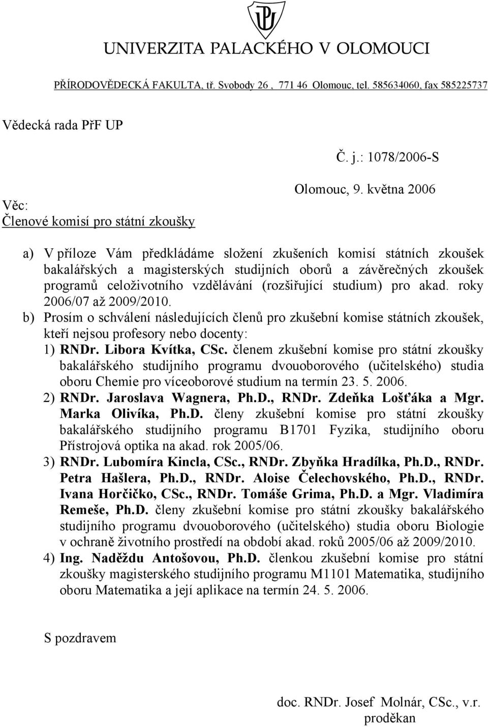 studium) pro akad. roky 2006/07 až 2009/2010. b) Prosím o schválení následujících členů pro zkušební komise státních zkoušek, kteří nejsou profesory nebo docenty: 1) RNDr. Libora Kvítka, CSc.