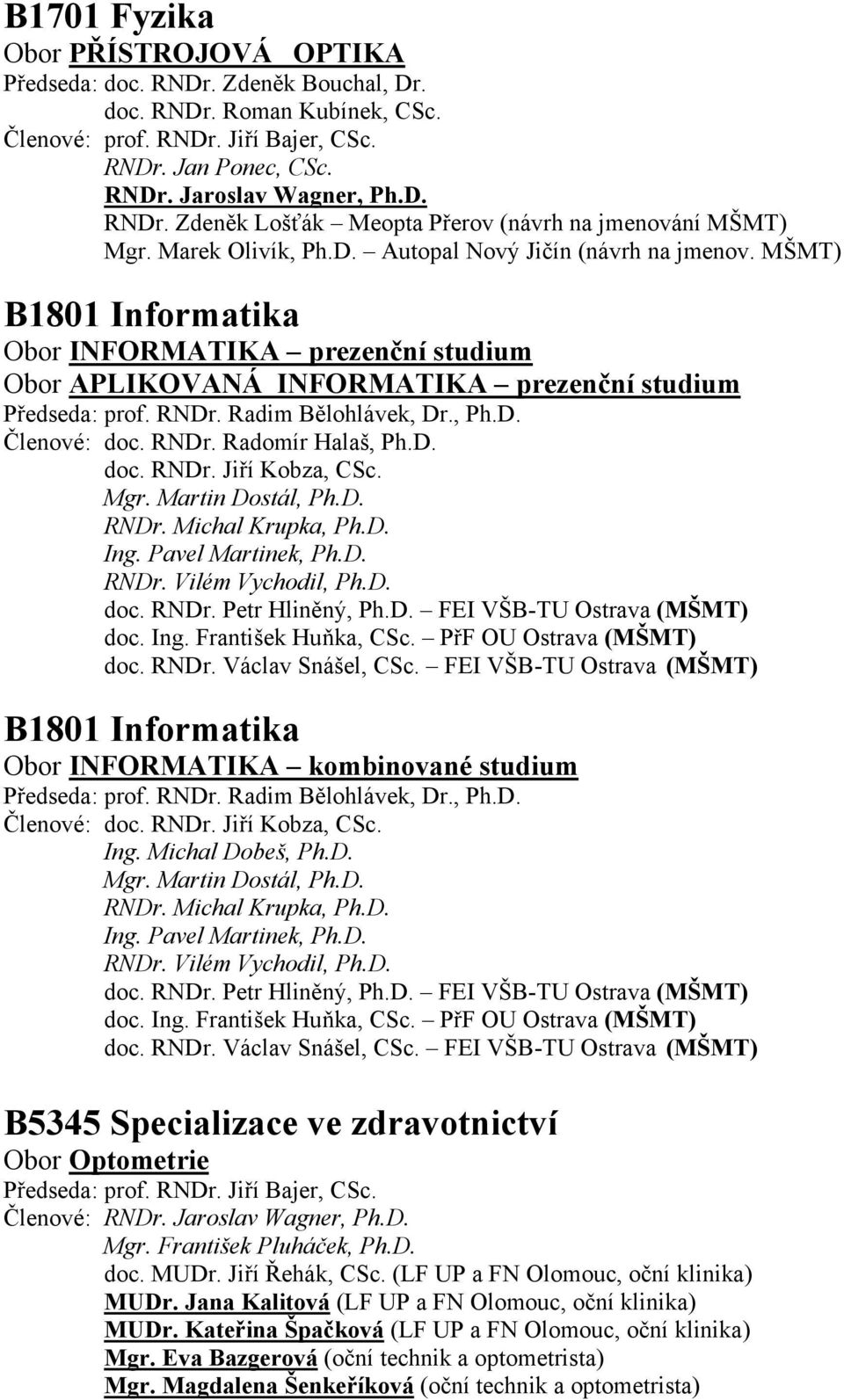 Radim Bělohlávek, Dr., Ph.D. Členové: doc. RNDr. Radomír Halaš, Ph.D. doc. RNDr. Jiří Kobza, CSc. Mgr. Martin Dostál, Ph.D. RNDr. Michal Krupka, Ph.D. Ing. Pavel Martinek, Ph.D. RNDr. Vilém Vychodil, Ph.