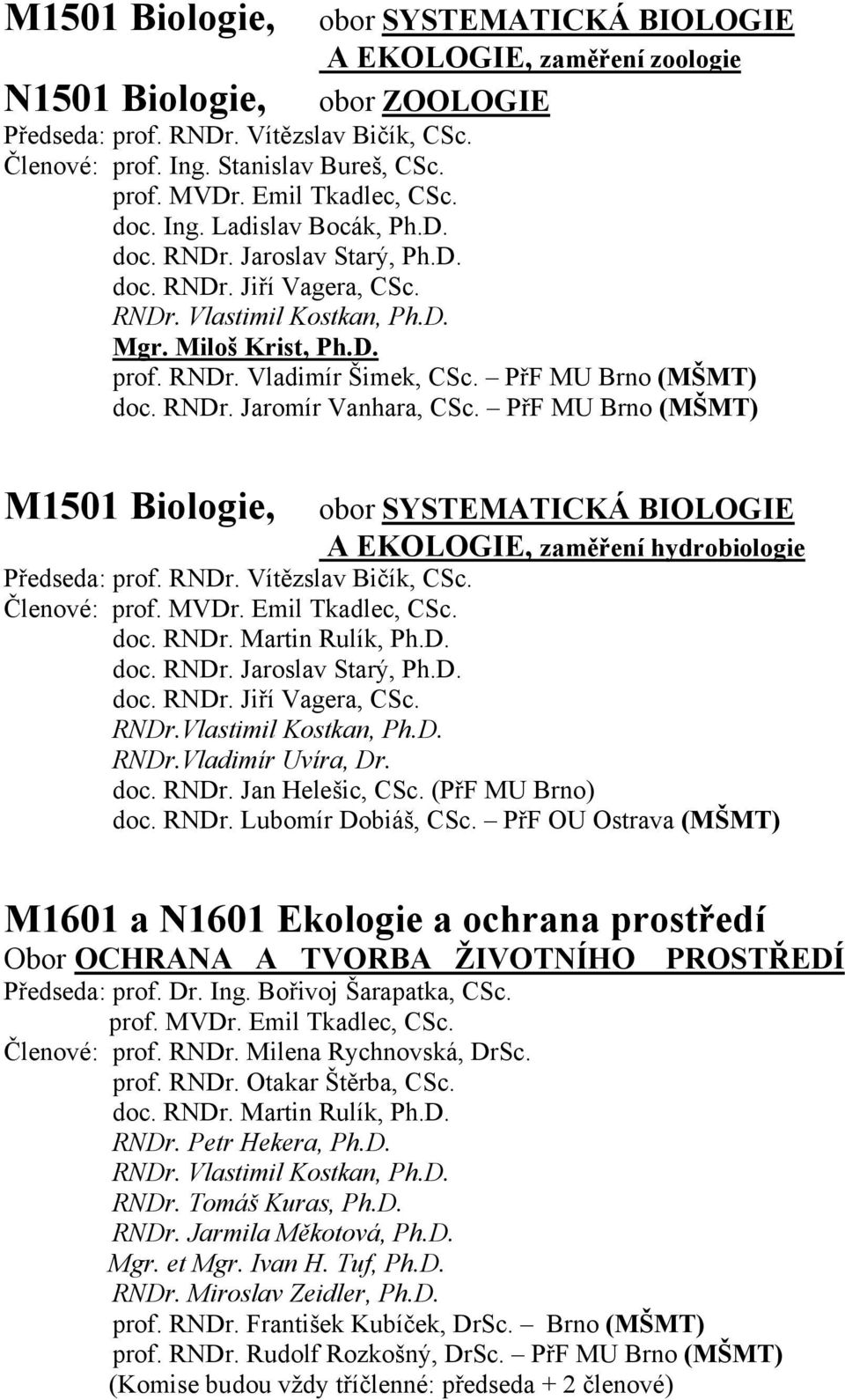 PřF MU Brno (MŠMT) doc. RNDr. Jaromír Vanhara, CSc. PřF MU Brno (MŠMT) M1501 Biologie, obor SYSTEMATICKÁ BIOLOGIE A EKOLOGIE, zaměření hydrobiologie Předseda: prof. RNDr. Vítězslav Bičík, CSc.