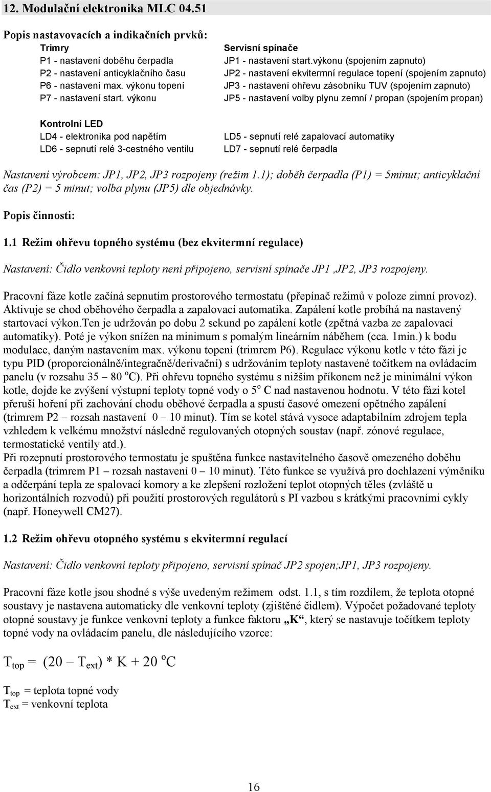 výkonu (spojením zapnuto) JP2 - nastavení ekvitermní regulace topení (spojením zapnuto) JP3 - nastavení ohřevu zásobníku TUV (spojením zapnuto) JP5 - nastavení volby plynu zemní / propan (spojením