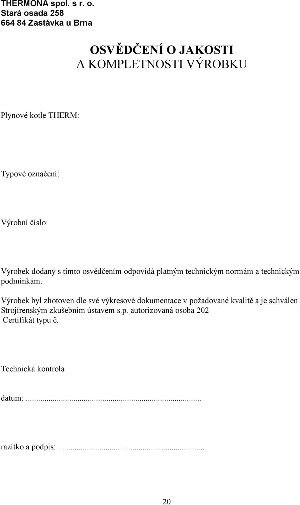 označení: Výrobní číslo: Výrobek dodaný s tímto osvědčením odpovídá platným technickým normám a technickým podmínkám.