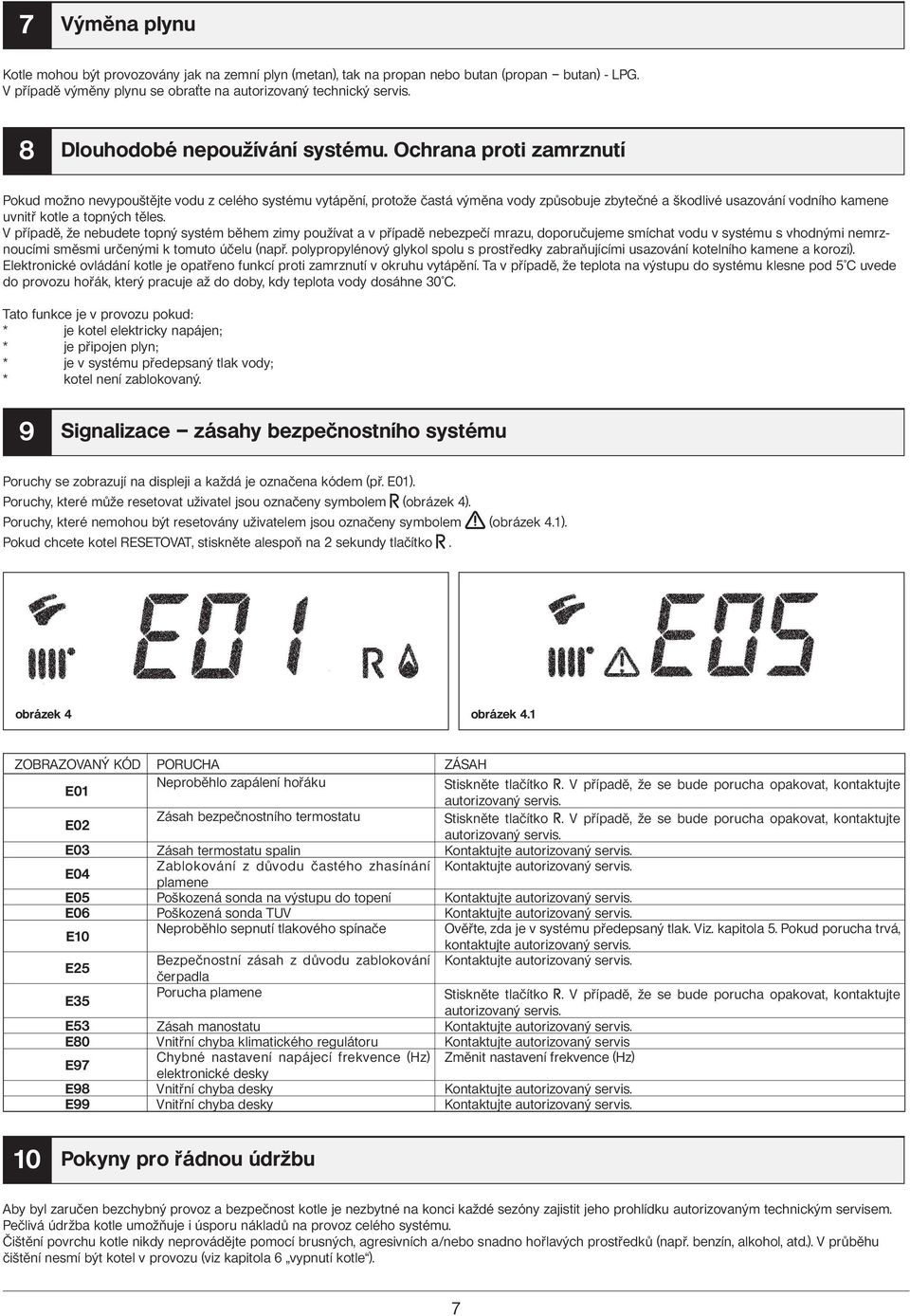 Ochrana proti zamrznutí Pokud možno nevypouštějte vodu z celého systému vytápění, protože častá výměna vody způsobuje zbytečné a škodlivé usazování vodního kamene uvnitř kotle a topných těles.