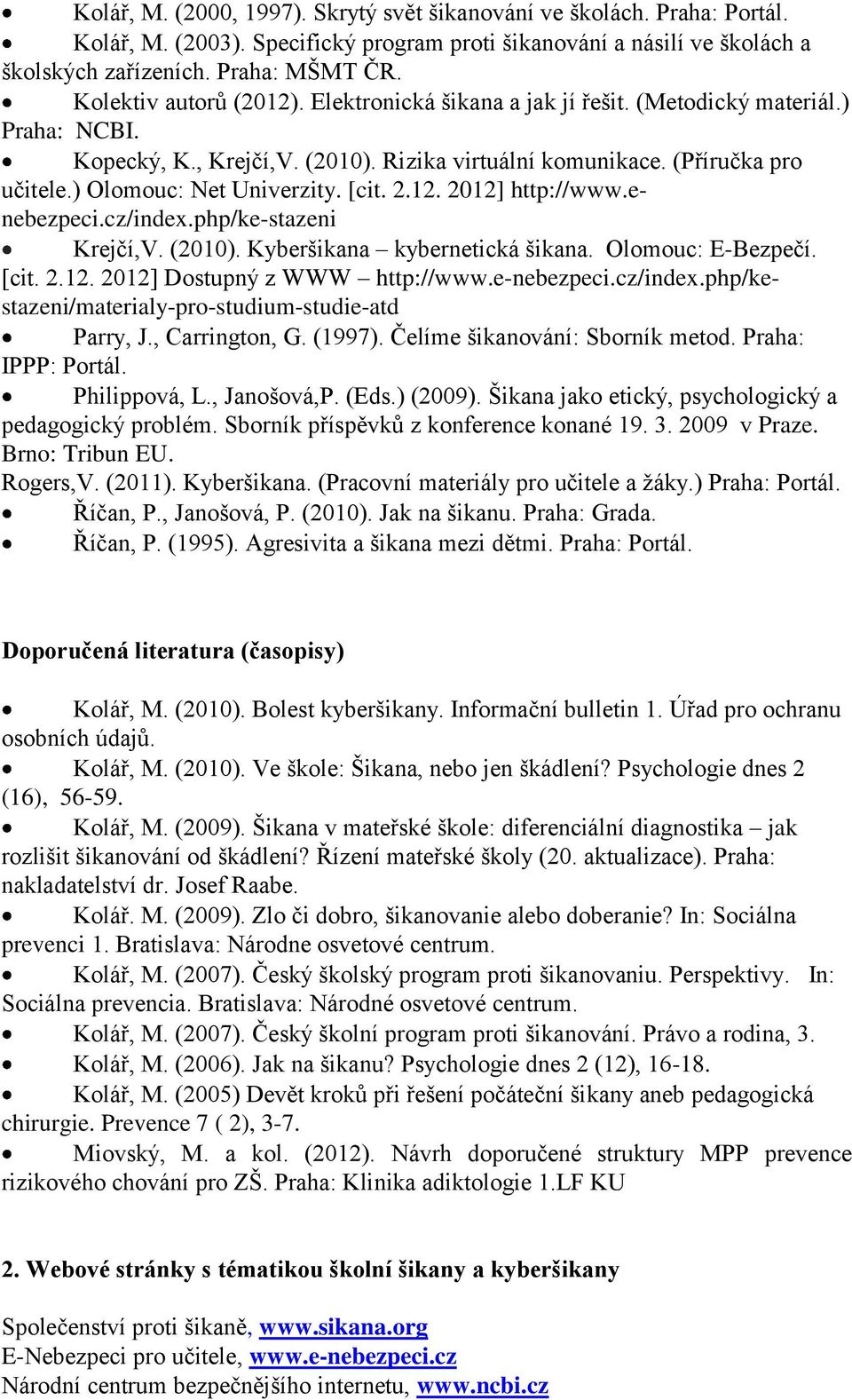 ) Olomouc: Net Univerzity. [cit. 2.12. 2012] http://www.enebezpeci.cz/index.php/ke-stazeni Krejčí,V. (2010). Kyberšikana kybernetická šikana. Olomouc: E-Bezpečí. [cit. 2.12. 2012] Dostupný z WWW http://www.