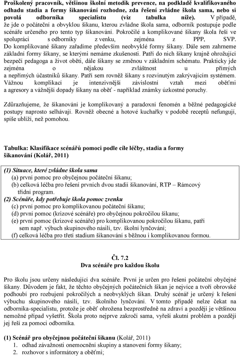 Pokročilé a komplikované šikany škola řeší ve spolupráci s odborníky z venku, zejména z PPP, SVP. Do komplikované šikany zařadíme především neobvyklé formy šikany.