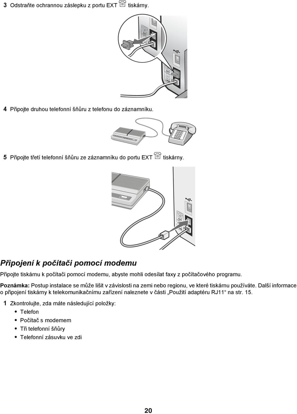 Připojení k počítači pomocí modemu Připojte tiskárnu k počítači pomocí modemu, abyste mohli odesílat faxy z počítačového programu.