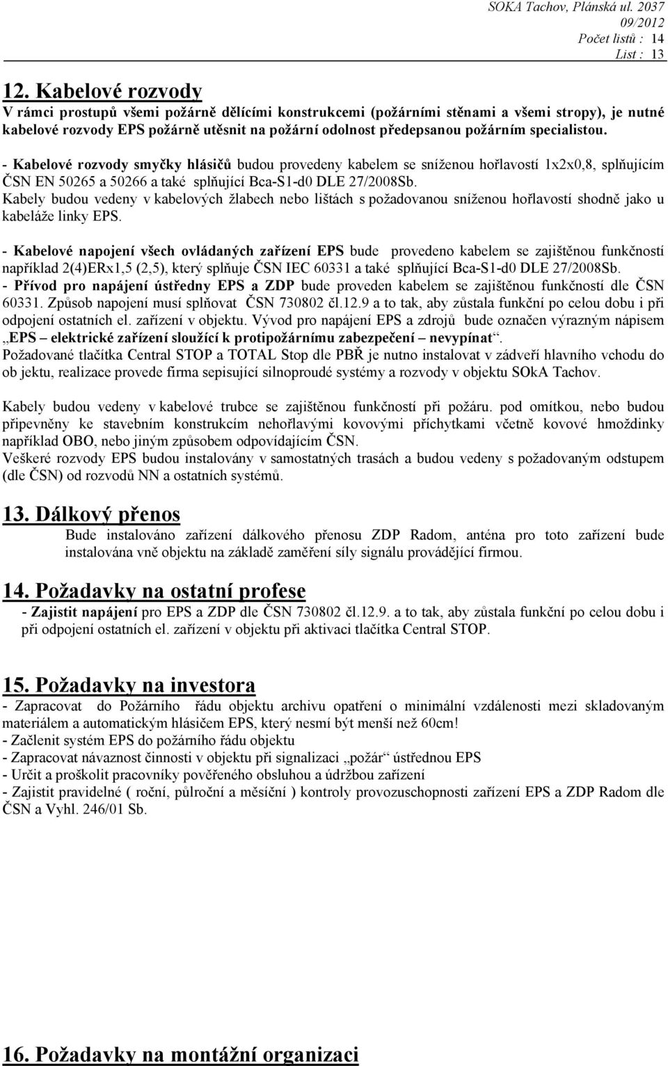 specialistou. - Kabelové rozvody smyčky hlásičů budou provedeny kabelem se sníženou hořlavostí 1x2x0,8, splňujícím ČSN EN 50265 a 50266 a také splňující Bca-S1-d0 DLE 27/2008Sb.