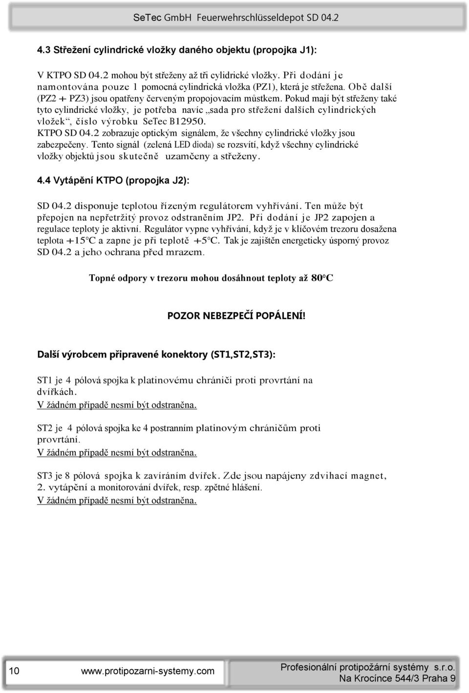 Pokud mají být střeženy také tyto cylindrické vložky, je potřeba navíc sada pro střežení dalších cylindrických vložek, číslo výrobku SeTec B12950. KTPO SD 04.