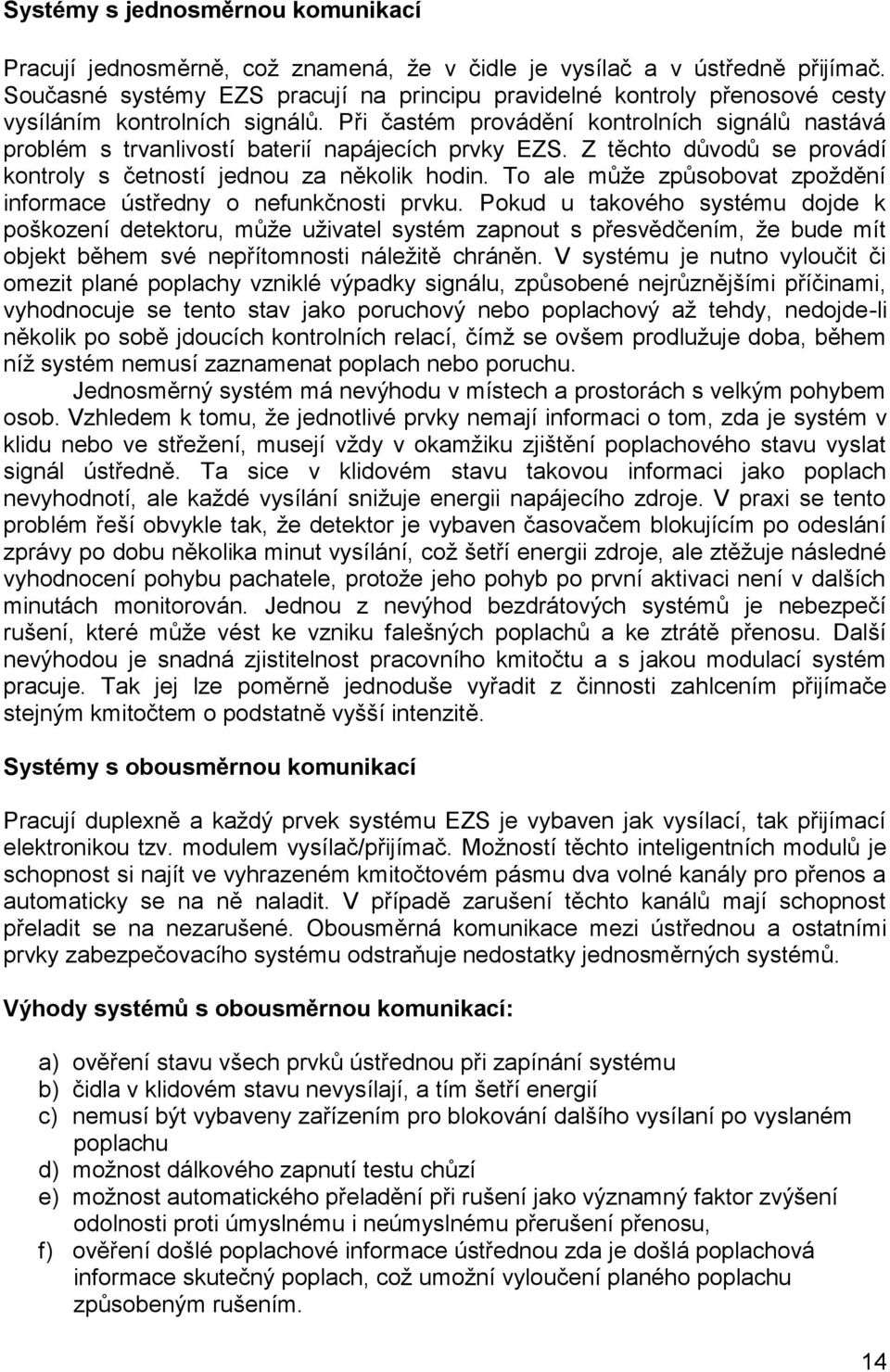 Při častém provádění kontrolních signálů nastává problém s trvanlivostí baterií napájecích prvky EZS. Z těchto důvodů se provádí kontroly s četností jednou za několik hodin.