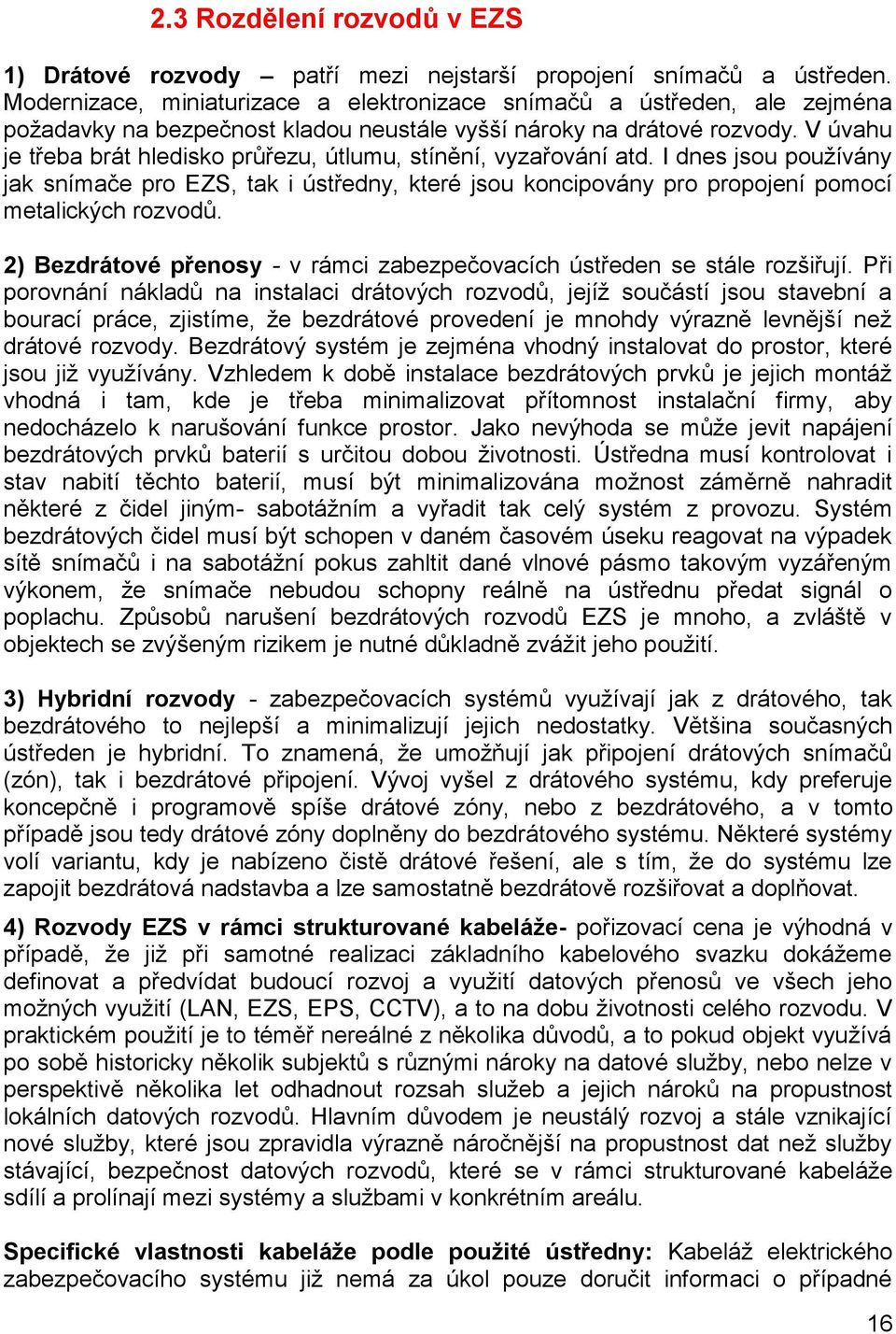 V úvahu je třeba brát hledisko průřezu, útlumu, stínění, vyzařování atd. I dnes jsou pouţívány jak snímače pro EZS, tak i ústředny, které jsou koncipovány pro propojení pomocí metalických rozvodů.