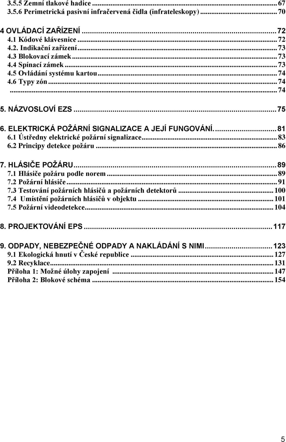 1 Ústředny elektrické požární signalizace... 83 6.2 Principy detekce požáru... 86 7. HLÁSIČE POŽÁRU... 89 7.1 Hlásiče požáru podle norem... 89 7.2 Požární hlásiče... 91 7.