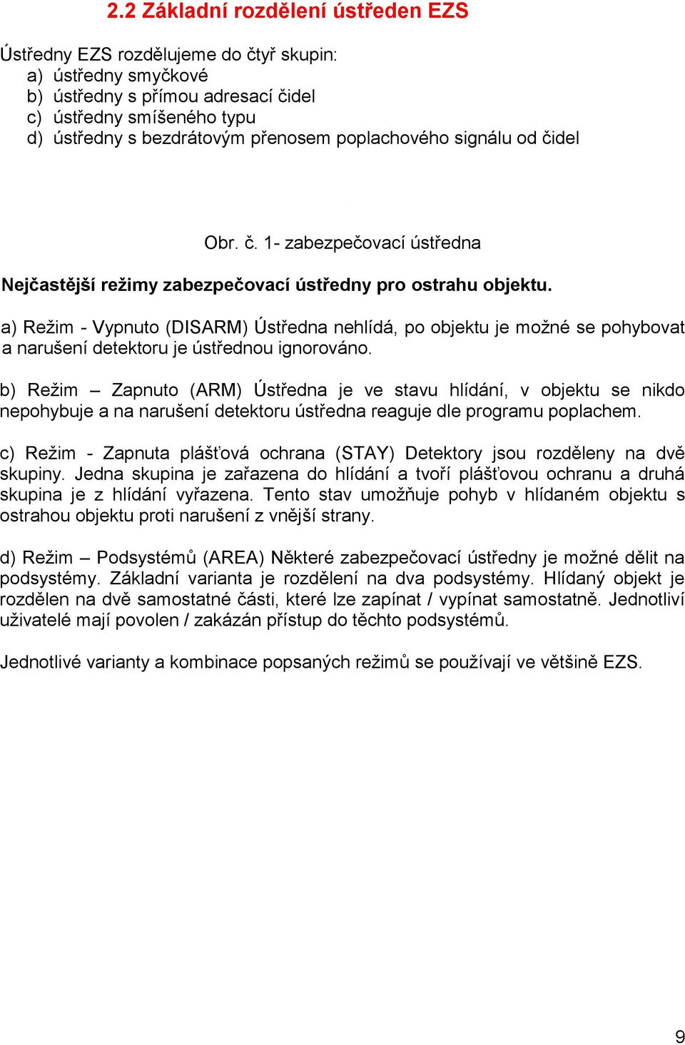 a) Reţim - Vypnuto (DISARM) Ústředna nehlídá, po objektu je moţné se pohybovat a narušení detektoru je ústřednou ignorováno.