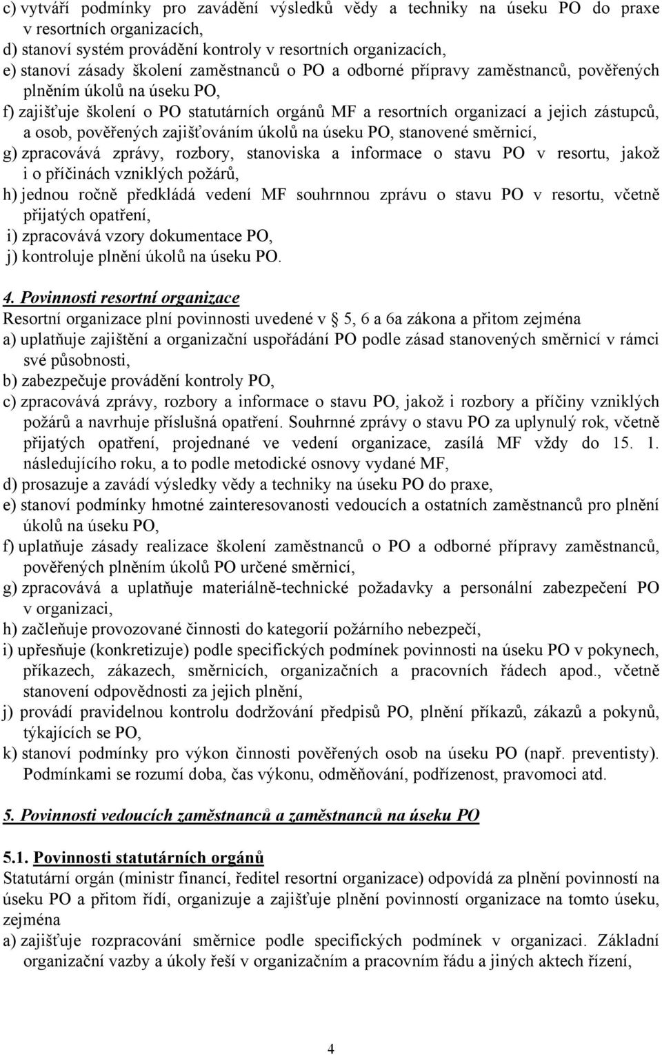 zajišťováním úkolů na úseku PO, stanovené směrnicí, g) zpracovává zprávy, rozbory, stanoviska a informace o stavu PO v resortu, jakož i o příčinách vzniklých požárů, h) jednou ročně předkládá vedení