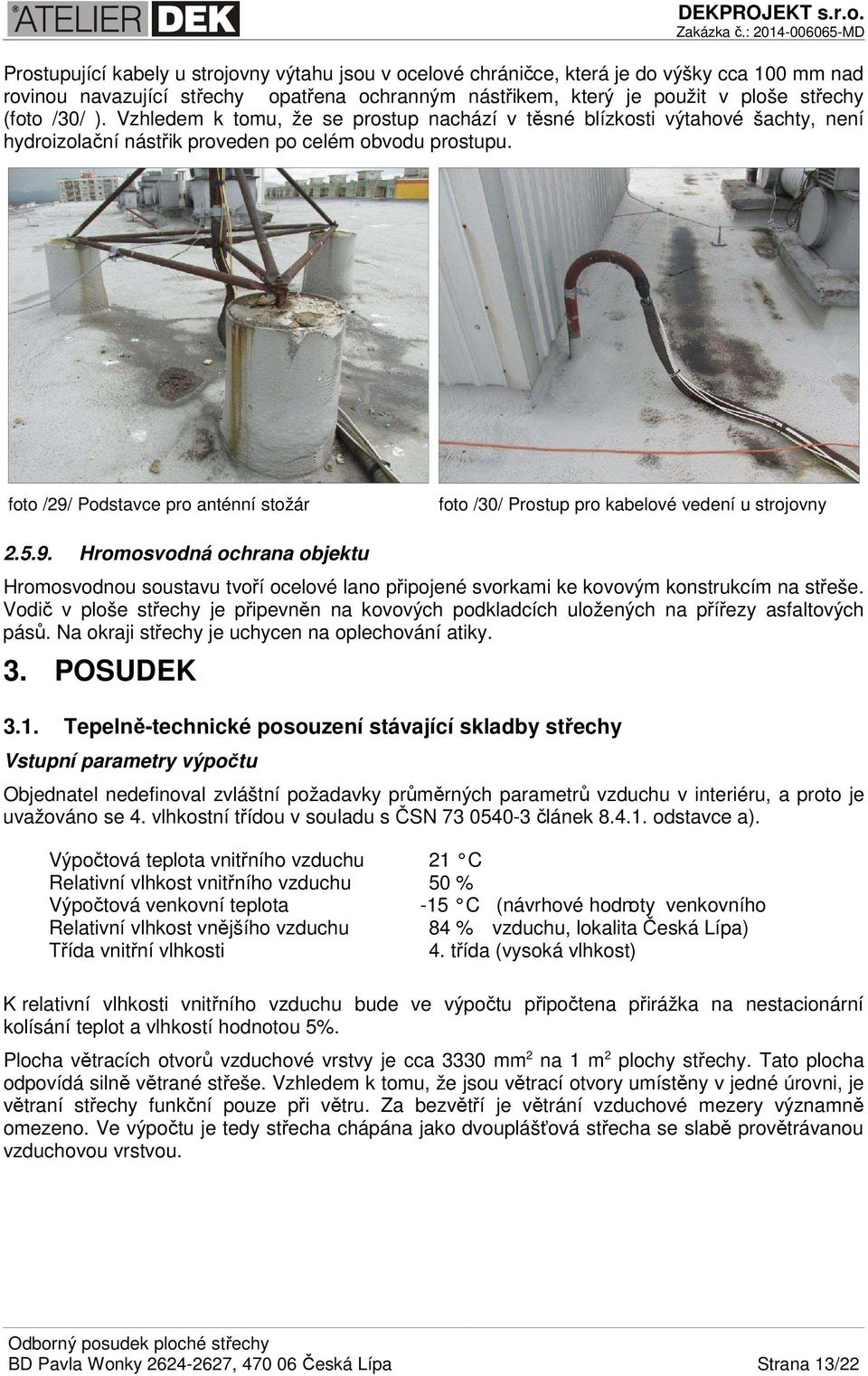 foto /29/ Podstavce pro anténní stožár foto /30/ Prostup pro kabelové vedení u strojovny 2.5.9. Hromosvodná ochrana objektu Hromosvodnou soustavu tvoří ocelové lano připojené svorkami ke kovovým konstrukcím na střeše.