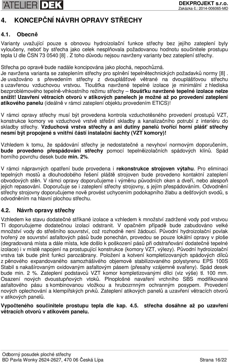 dle ČSN 73 0540 [8]. Z toho důvodu nejsou navrženy varianty bez zateplení střechy. Střecha po opravě bude nadále koncipována jako plochá, nepochůzná.