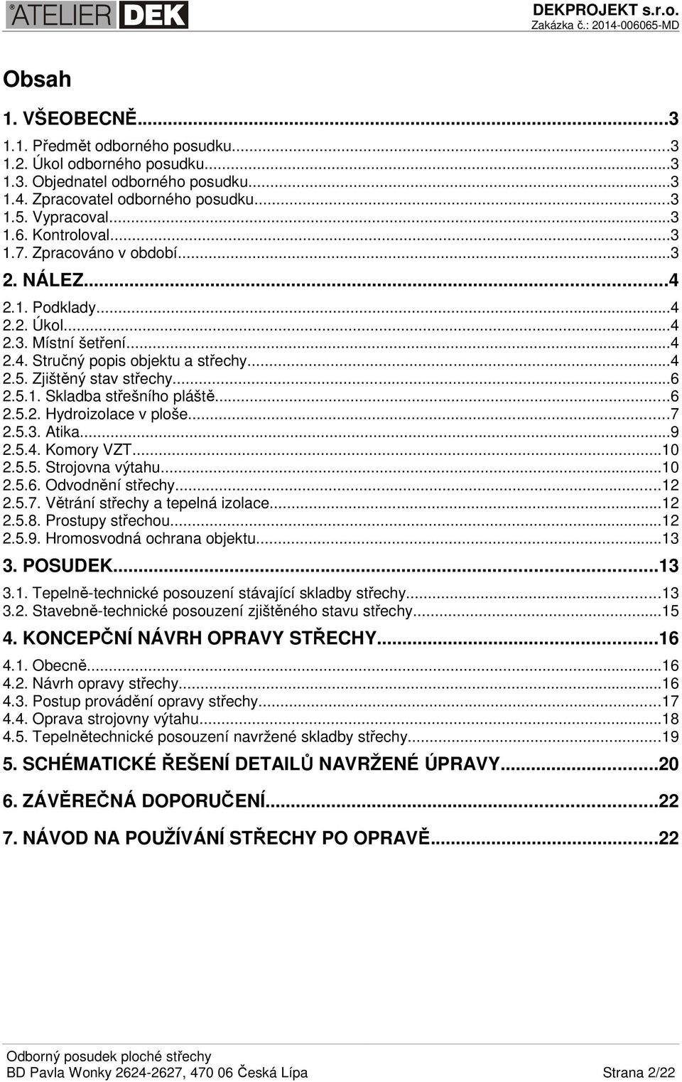 ..6 2.5.2. Hydroizolace v ploše...7 2.5.3. Atika...9 2.5.4. Komory VZT...10 2.5.5. Strojovna výtahu...10 2.5.6. Odvodnění střechy...12 2.5.7. Větrání střechy a tepelná izolace...12 2.5.8.