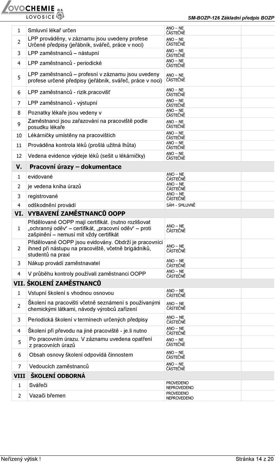 pracovišť 7 LPP zaměstnanců - výstupní 8 Poznatky lékaře jsou vedeny v 9 Zaměstnanci jsou zařazování na pracoviště podle posudku lékaře 10 Lékárničky umístěny na pracovištích 11 Prováděna kontrola