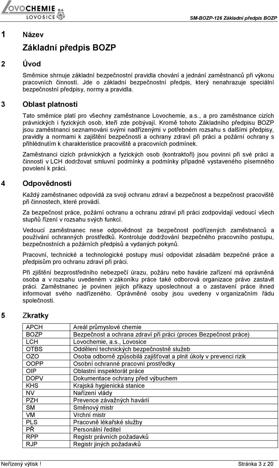 Kromě tohoto Základního předpisu BOZP jsou zaměstnanci seznamováni svými nadřízenými v potřebném rozsahu s dalšími předpisy, pravidly a normami k zajištění bezpečnosti a ochrany zdraví při práci a