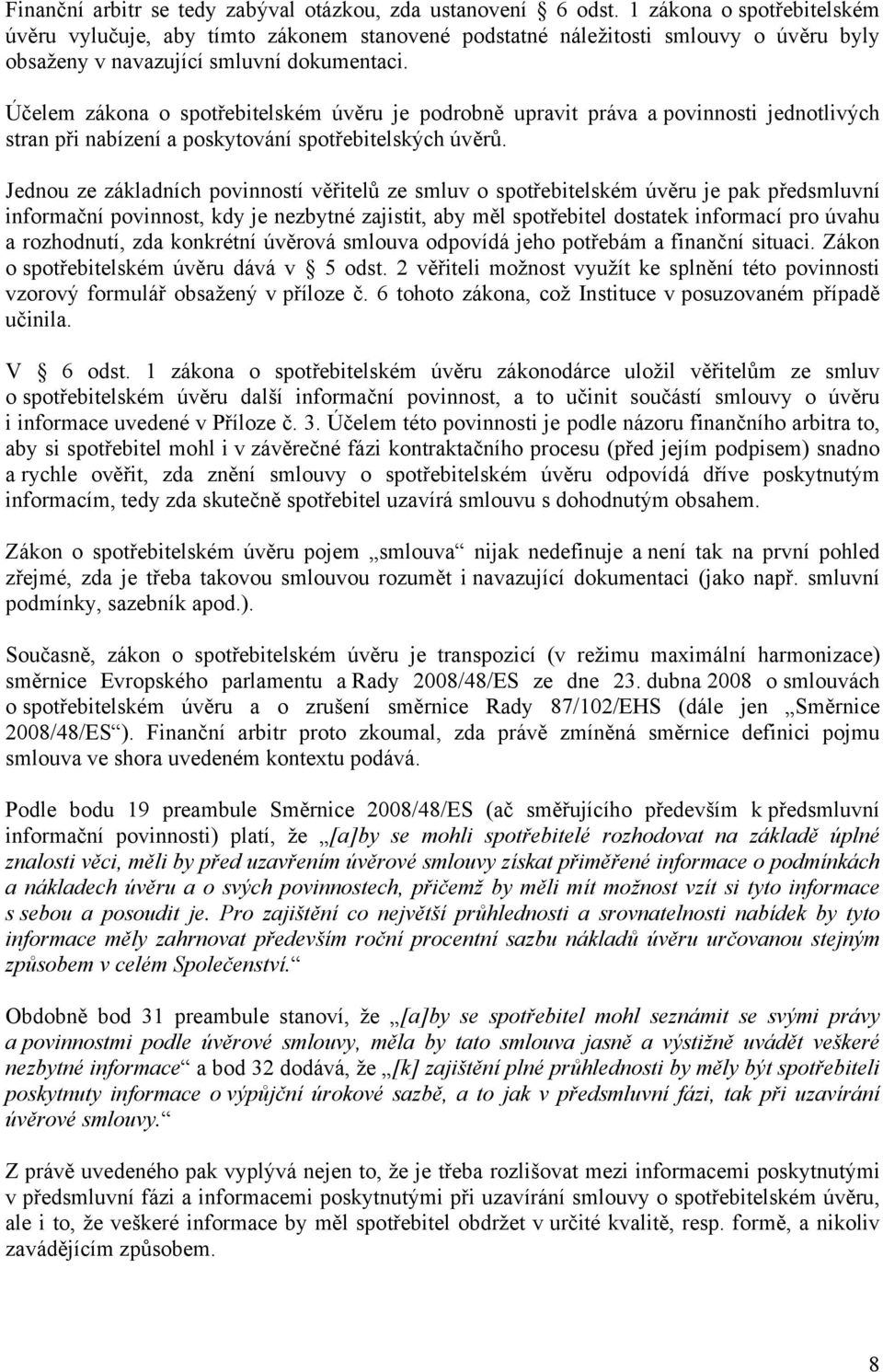 Účelem zákona o spotřebitelském úvěru je podrobně upravit práva a povinnosti jednotlivých stran při nabízení a poskytování spotřebitelských úvěrů.