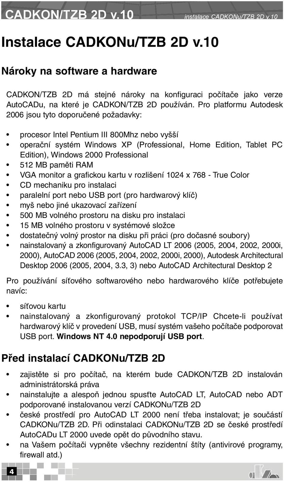 Pro platformu Autodesk 2006 jsou tyto doporučené požadavky: procesor Intel Pentium III 800Mhz nebo vyšší operační systém Windows XP (Professional, Home Edition, Tablet PC Edition), Windows 2000