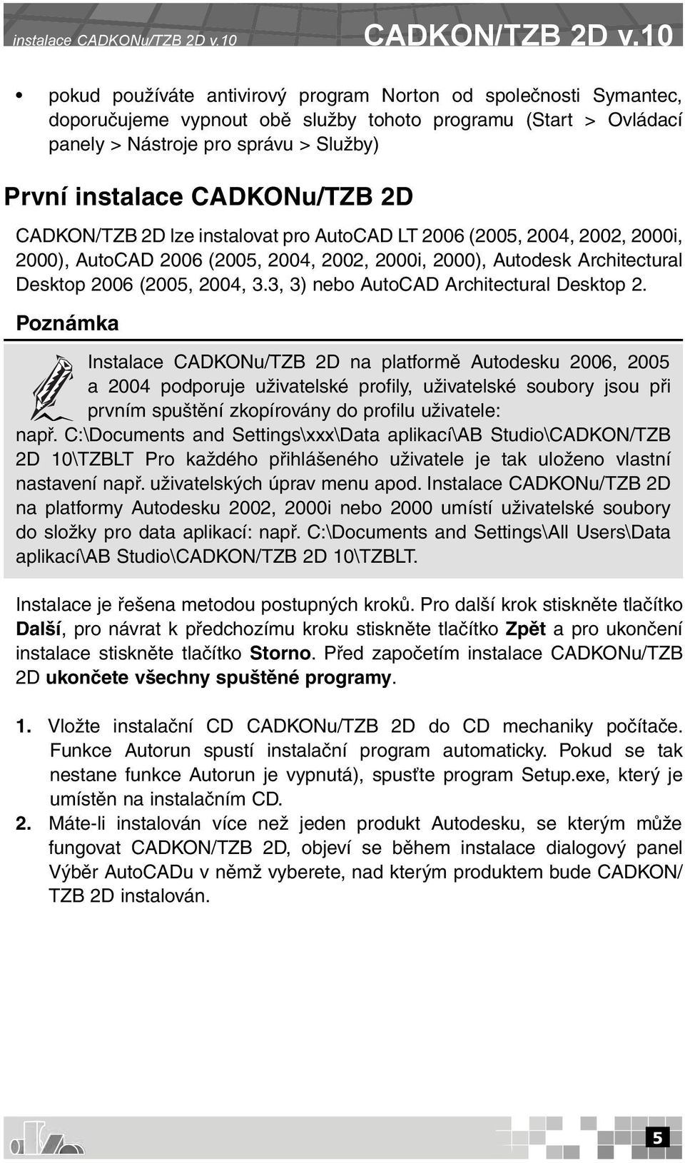 CADKONu/TZB 2D CADKON/TZB 2D lze instalovat pro AutoCAD LT 2006 (2005, 2004, 2002, 2000i, 2000), AutoCAD 2006 (2005, 2004, 2002, 2000i, 2000), Autodesk Architectural Desktop 2006 (2005, 2004, 3.