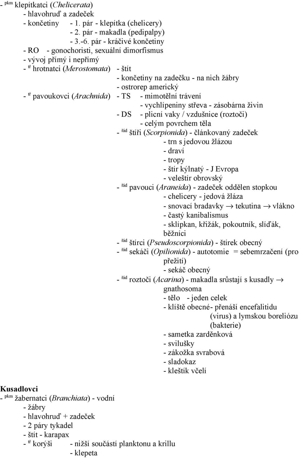 pavoukovci (Arachnida) - TS - mimotělní trávení - vychlípeniny střeva - zásobárna živin - DS - plicní vaky / vzdušnice (roztoči) - celým povrchem těla - řád štíři (Scorpionida) - článkovaný zadeček -