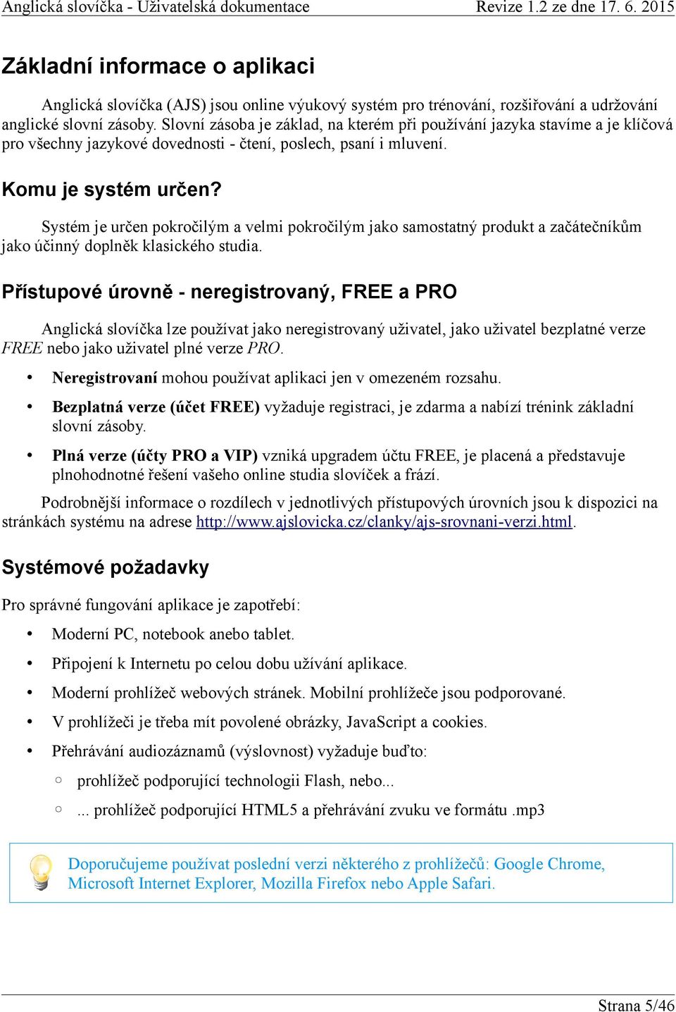 Systém je určen pokročilým a velmi pokročilým jako samostatný produkt a začátečníkům jako účinný doplněk klasického studia.