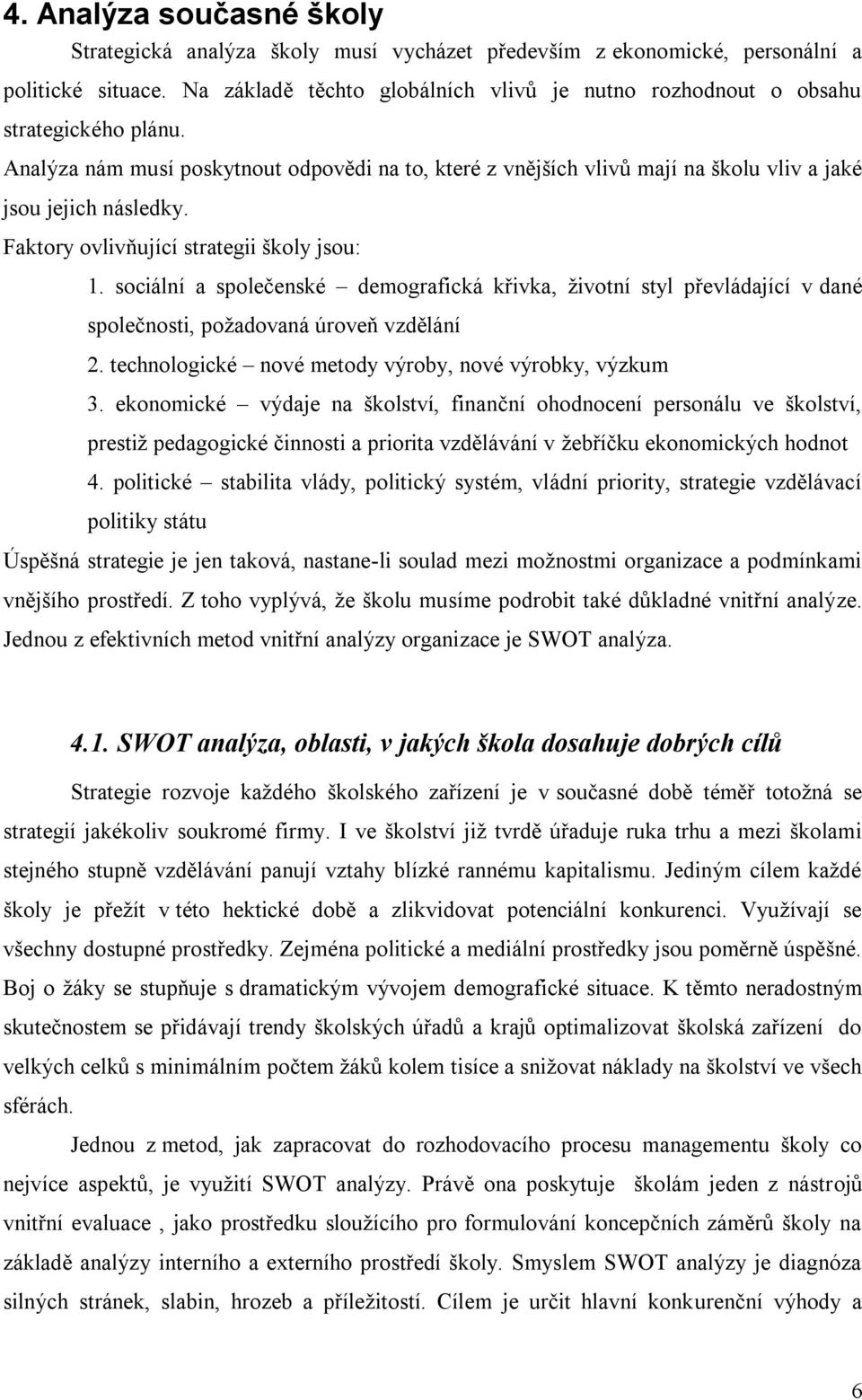 Faktory ovlivňující strategii školy jsou: 1. sociální a společenské demografická křivka, ţivotní styl převládající v dané společnosti, poţadovaná úroveň vzdělání 2.