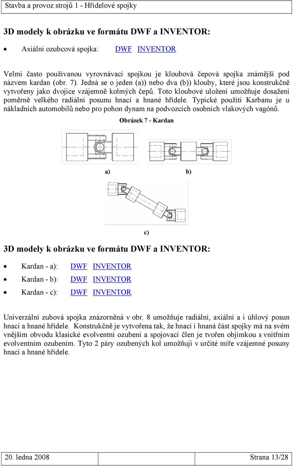 Toto kloubové uložení umožňuje dosažení poměrně velkého radiální posunu hnací a hnané hřídele.