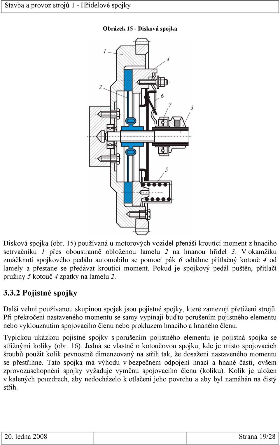 Pokud je spojkový pedál puštěn, přitlačí pružiny 5 kotouč 4 zpátky na lamelu 2. 3.3.2 Pojistné spojky Další velmi používanou skupinou spojek jsou pojistné spojky, které zamezují přetížení strojů.