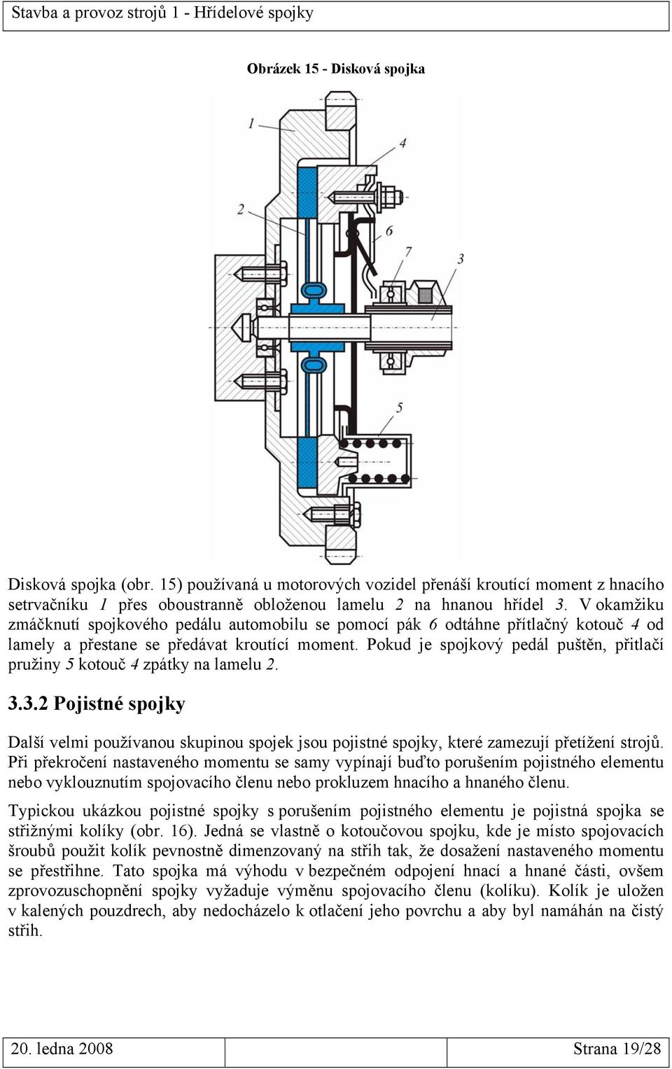 Pokud je spojkový pedál puštěn, přitlačí pružiny 5 kotouč 4 zpátky na lamelu 2. 3.3.2 Pojistné spojky Další velmi používanou skupinou spojek jsou pojistné spojky, které zamezují přetížení strojů.