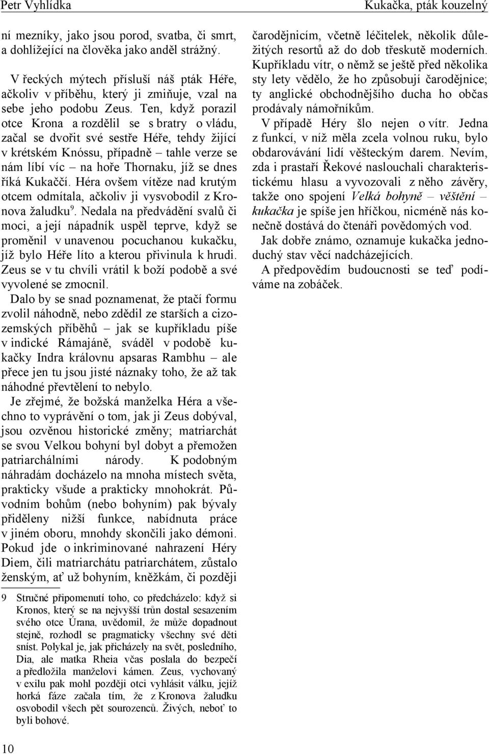 Kukaččí. Héra ovšem vítěze nad krutým otcem odmítala, ačkoliv ji vysvobodil z Kronova žaludku 9.