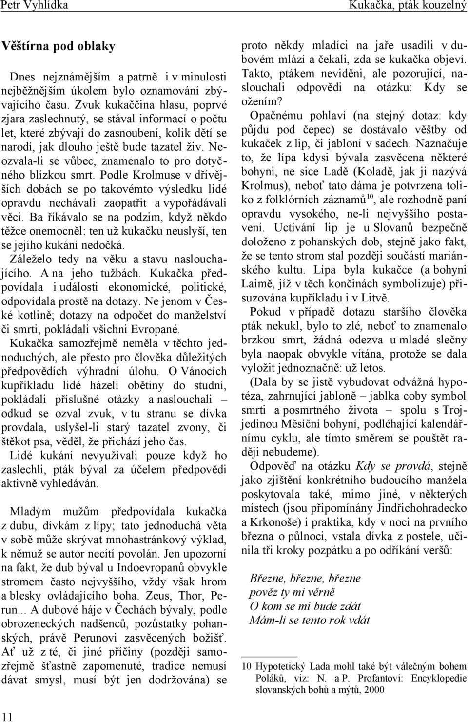 Neozvala-li se vůbec, znamenalo to pro dotyčného blízkou smrt. Podle Krolmuse v dřívějších dobách se po takovémto výsledku lidé opravdu nechávali zaopatřit a vypořádávali věci.