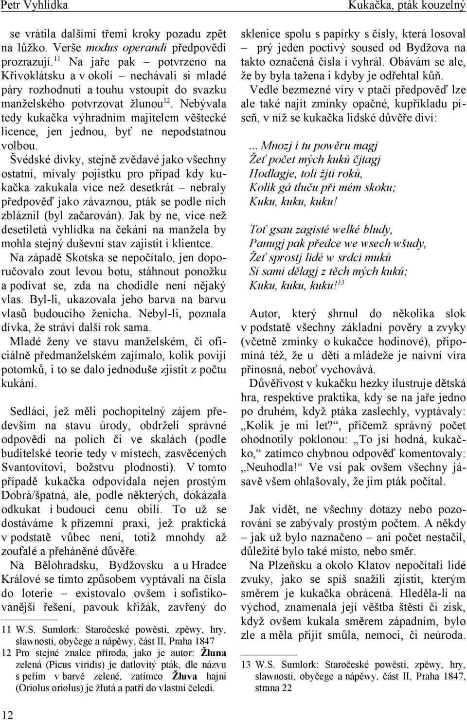 Nebývala tedy kukačka výhradním majitelem věštecké licence, jen jednou, byť ne nepodstatnou volbou.