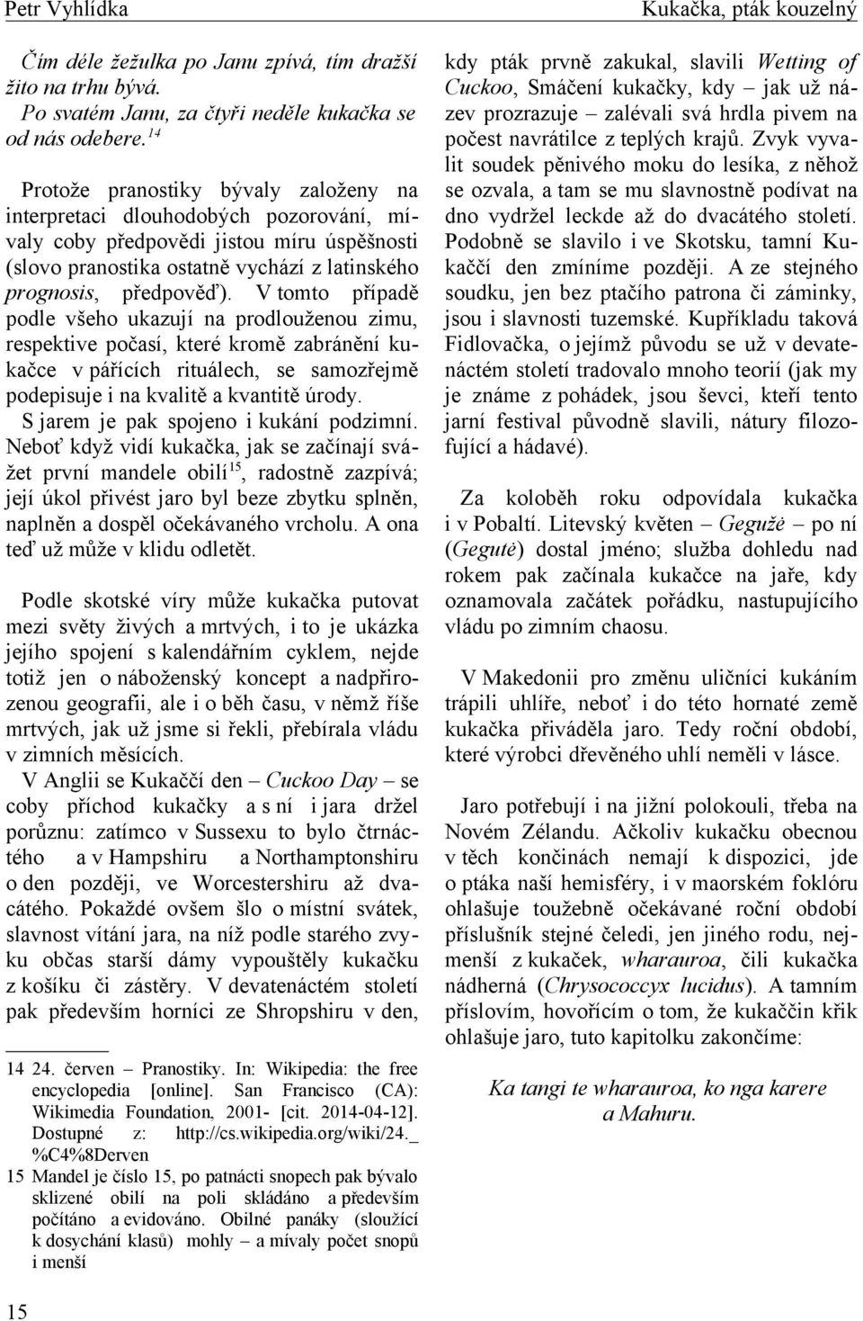 V tomto případě podle všeho ukazují na prodlouženou zimu, respektive počasí, které kromě zabránění kukačce v pářících rituálech, se samozřejmě podepisuje i na kvalitě a kvantitě úrody.
