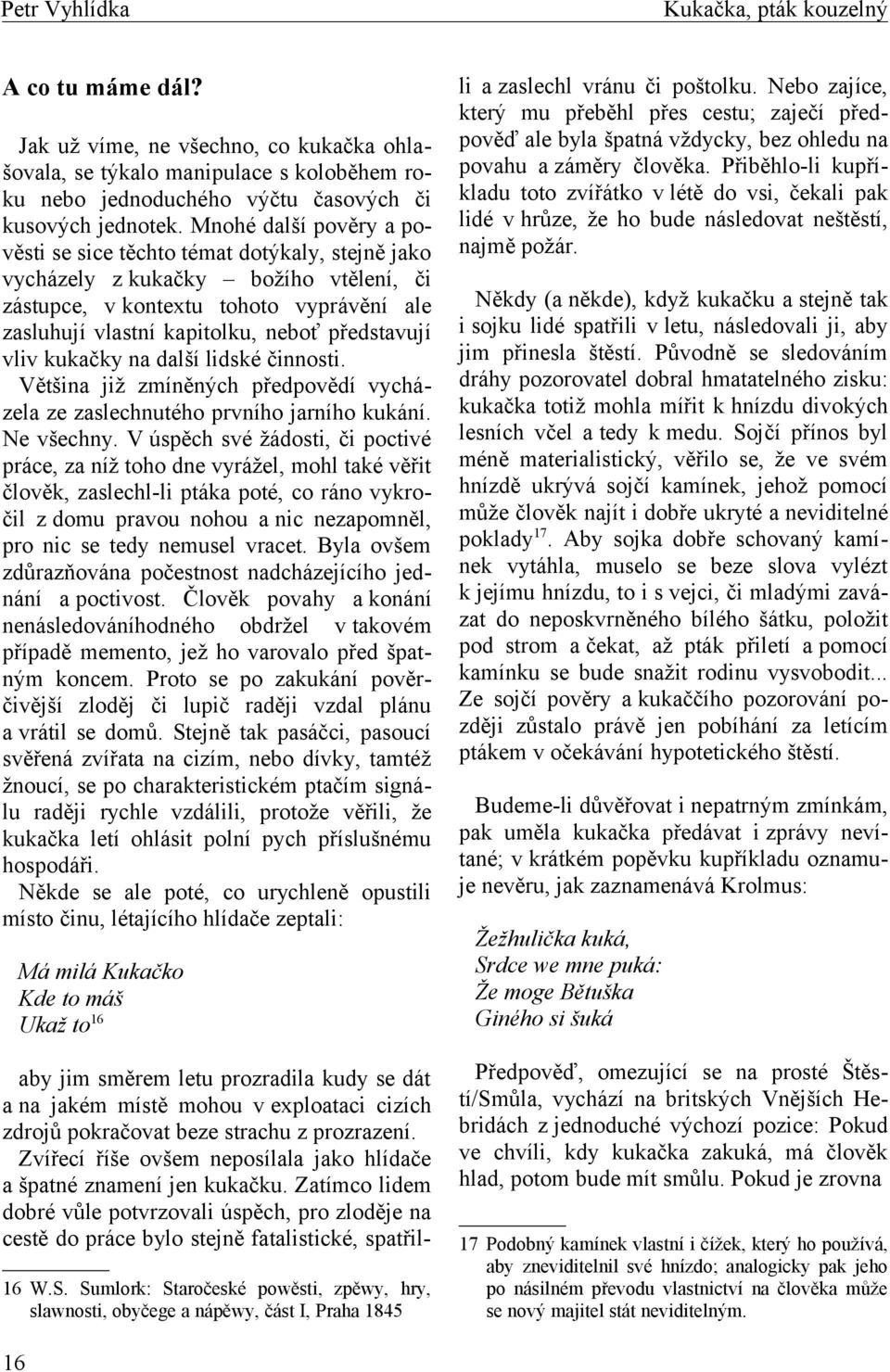 vliv kukačky na další lidské činnosti. Většina již zmíněných předpovědí vycházela ze zaslechnutého prvního jarního kukání. Ne všechny.