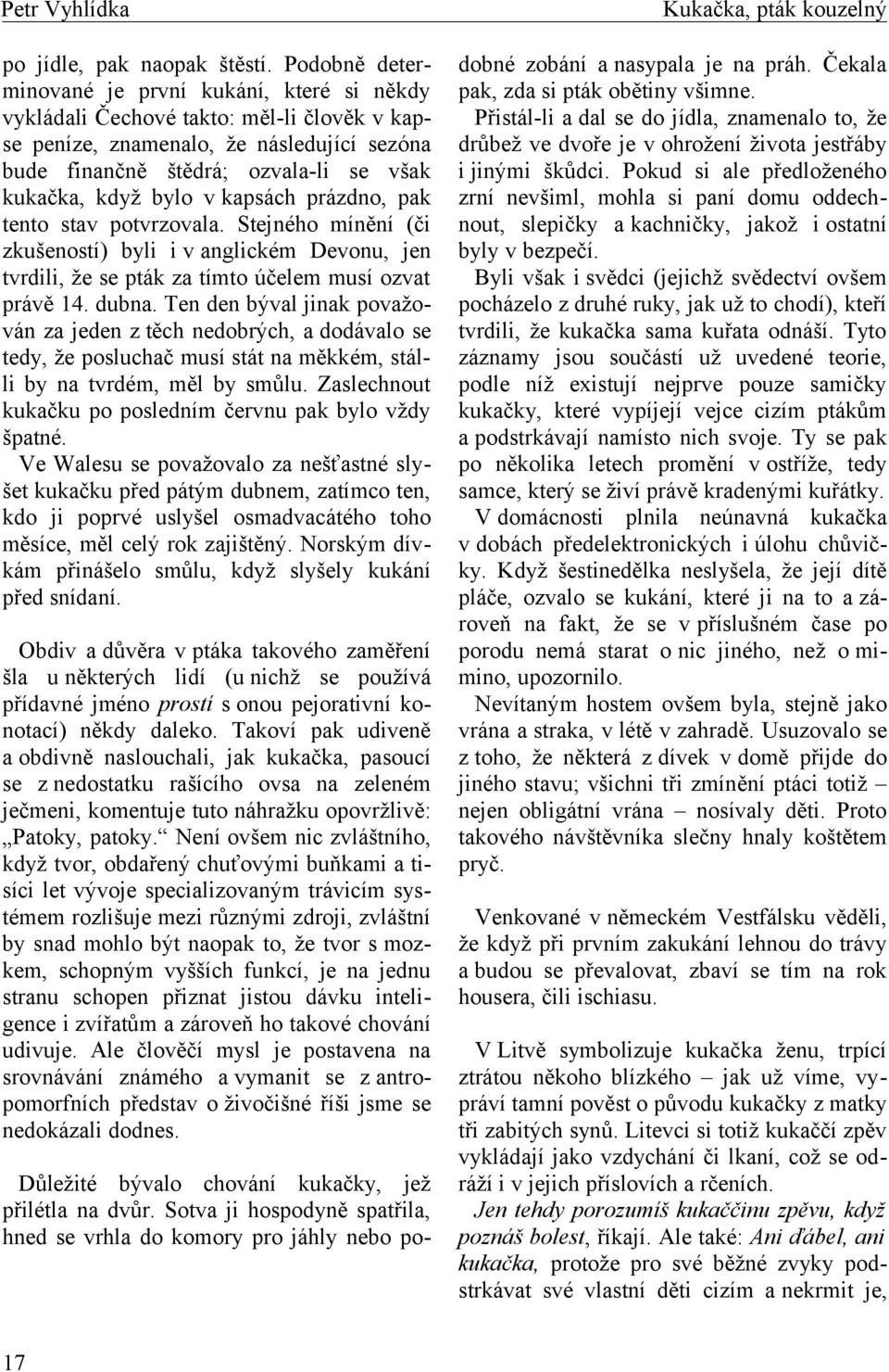 bylo v kapsách prázdno, pak tento stav potvrzovala. Stejného mínění (či zkušeností) byli i v anglickém Devonu, jen tvrdili, že se pták za tímto účelem musí ozvat právě 14. dubna.