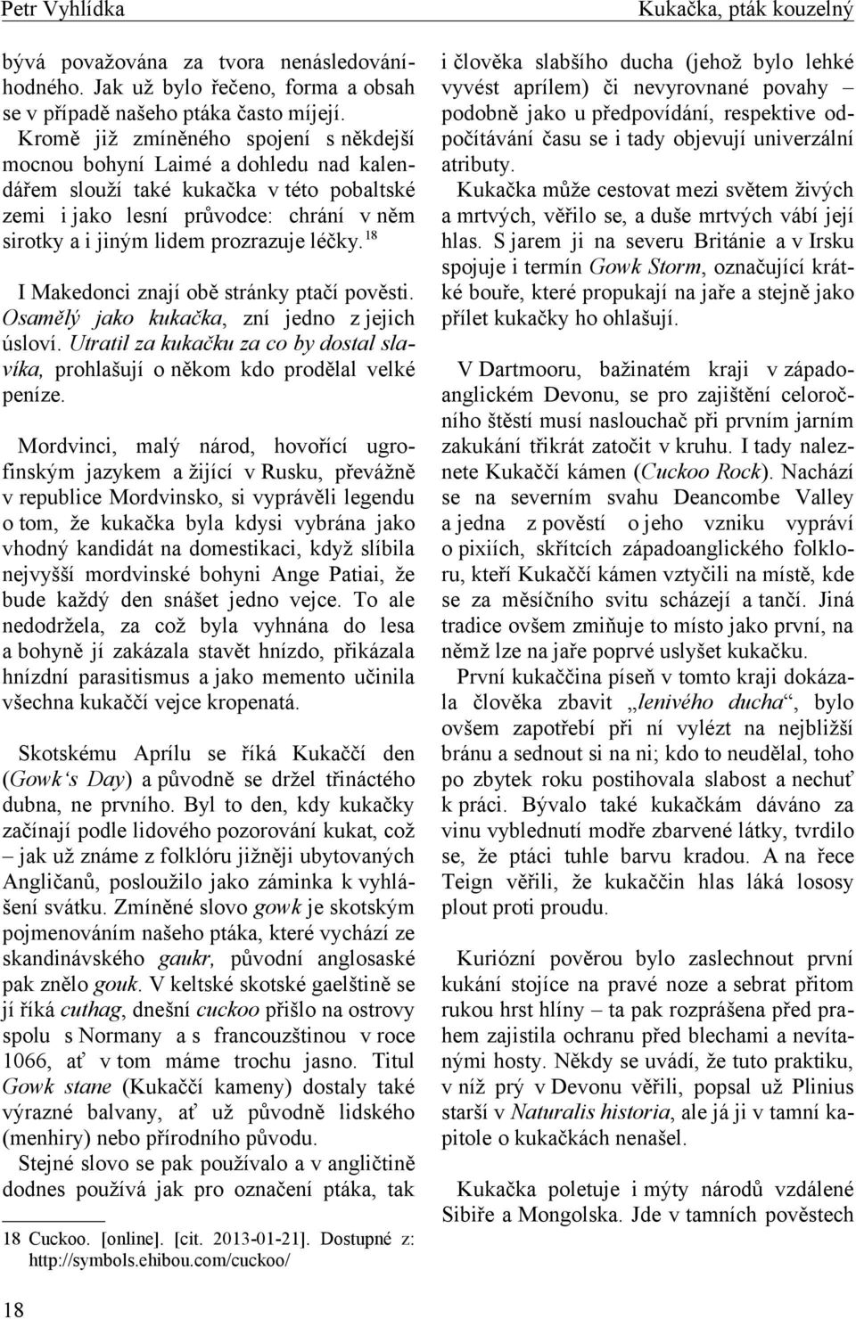 léčky. 18 I Makedonci znají obě stránky ptačí pověsti. Osamělý jako kukačka, zní jedno z jejich úsloví. Utratil za kukačku za co by dostal slavíka, prohlašují o někom kdo prodělal velké peníze.