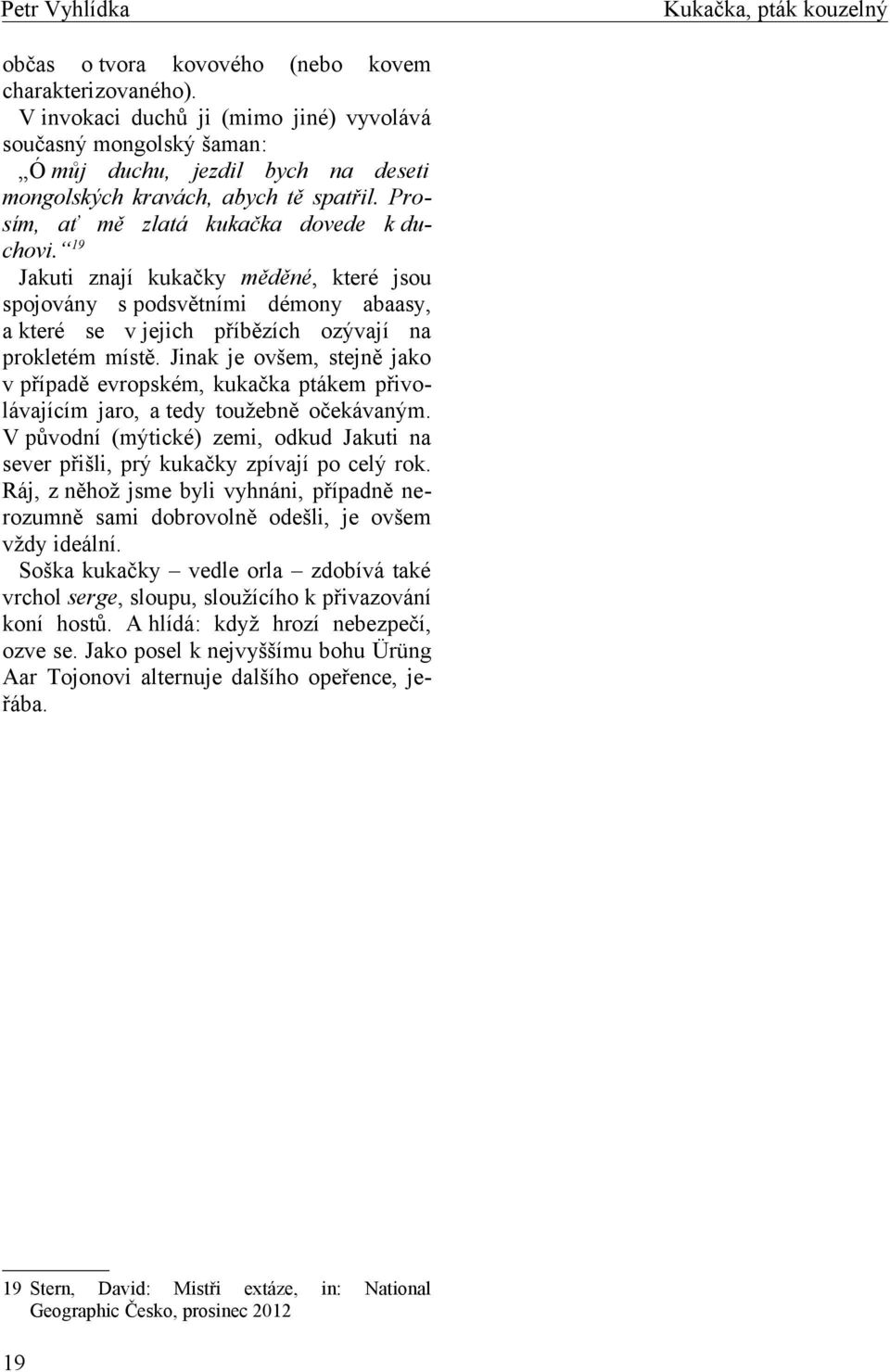 Jinak je ovšem, stejně jako v případě evropském, kukačka ptákem přivolávajícím jaro, a tedy toužebně očekávaným.